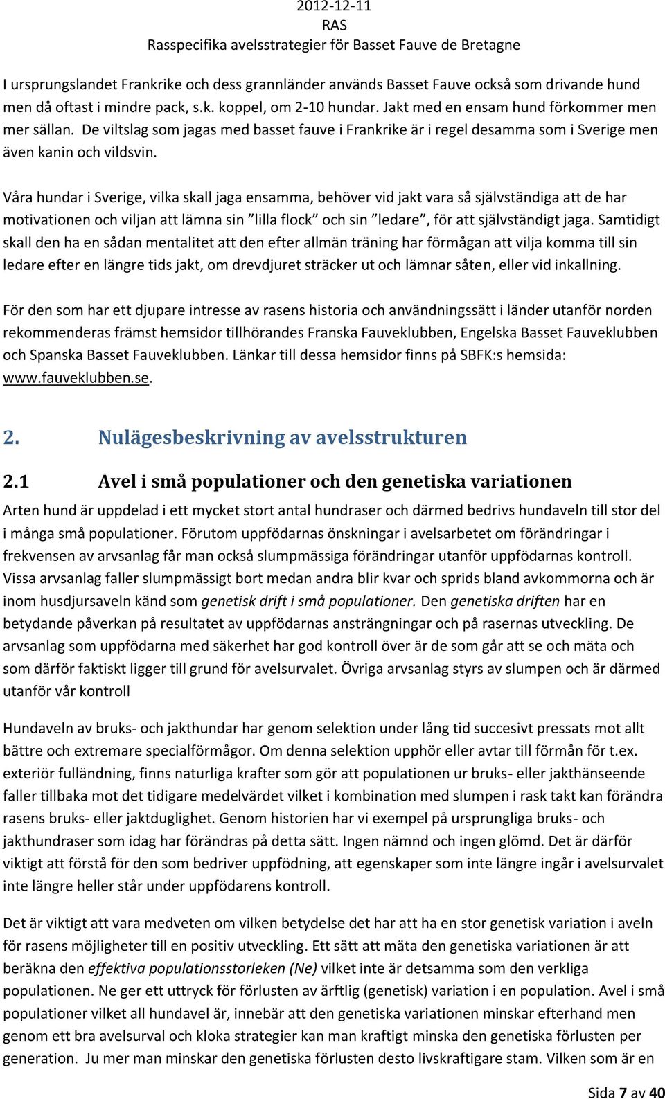 Våra hundar i Sverige, vilka skall jaga ensamma, behöver vid jakt vara så självständiga att de har motivationen och viljan att lämna sin lilla flock och sin ledare, för att självständigt jaga.