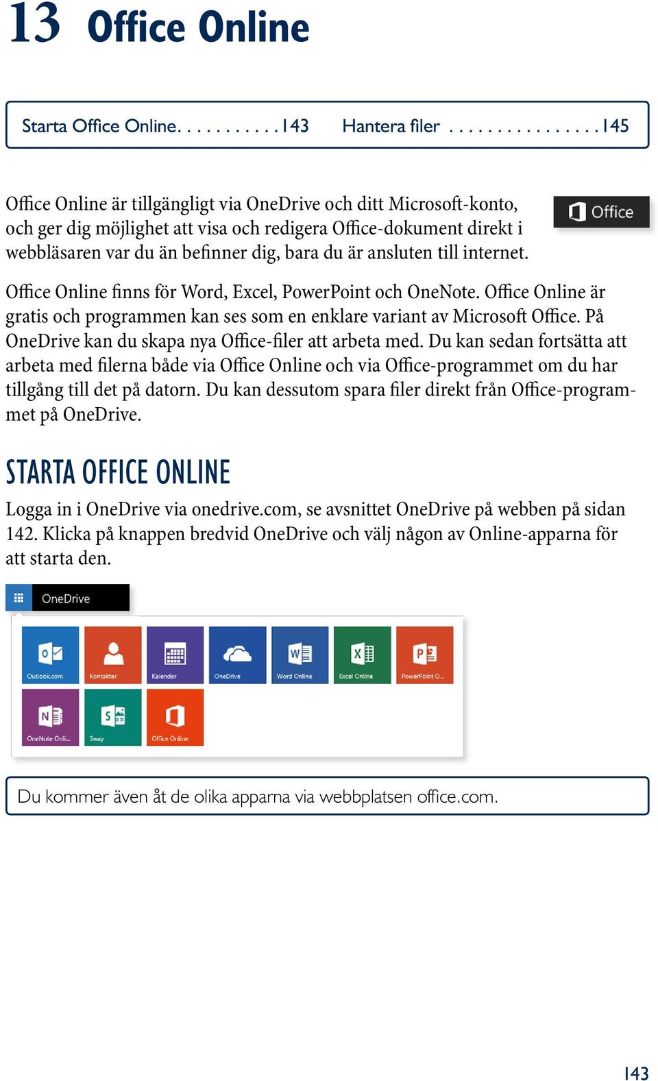 du är ansluten till internet. Office Online finns för Word, Excel, PowerPoint och OneNote. Office Online är gratis och programmen kan ses som en enklare variant av Microsoft Office.