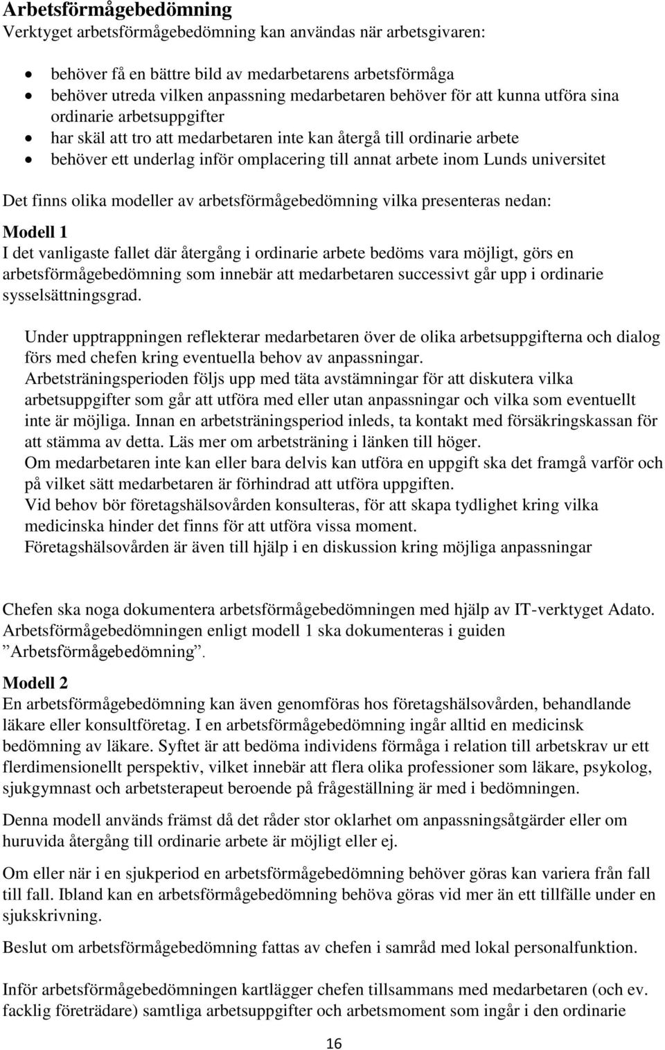 universitet Det finns olika modeller av arbetsförmågebedömning vilka presenteras nedan: Modell 1 I det vanligaste fallet där återgång i ordinarie arbete bedöms vara möjligt, görs en