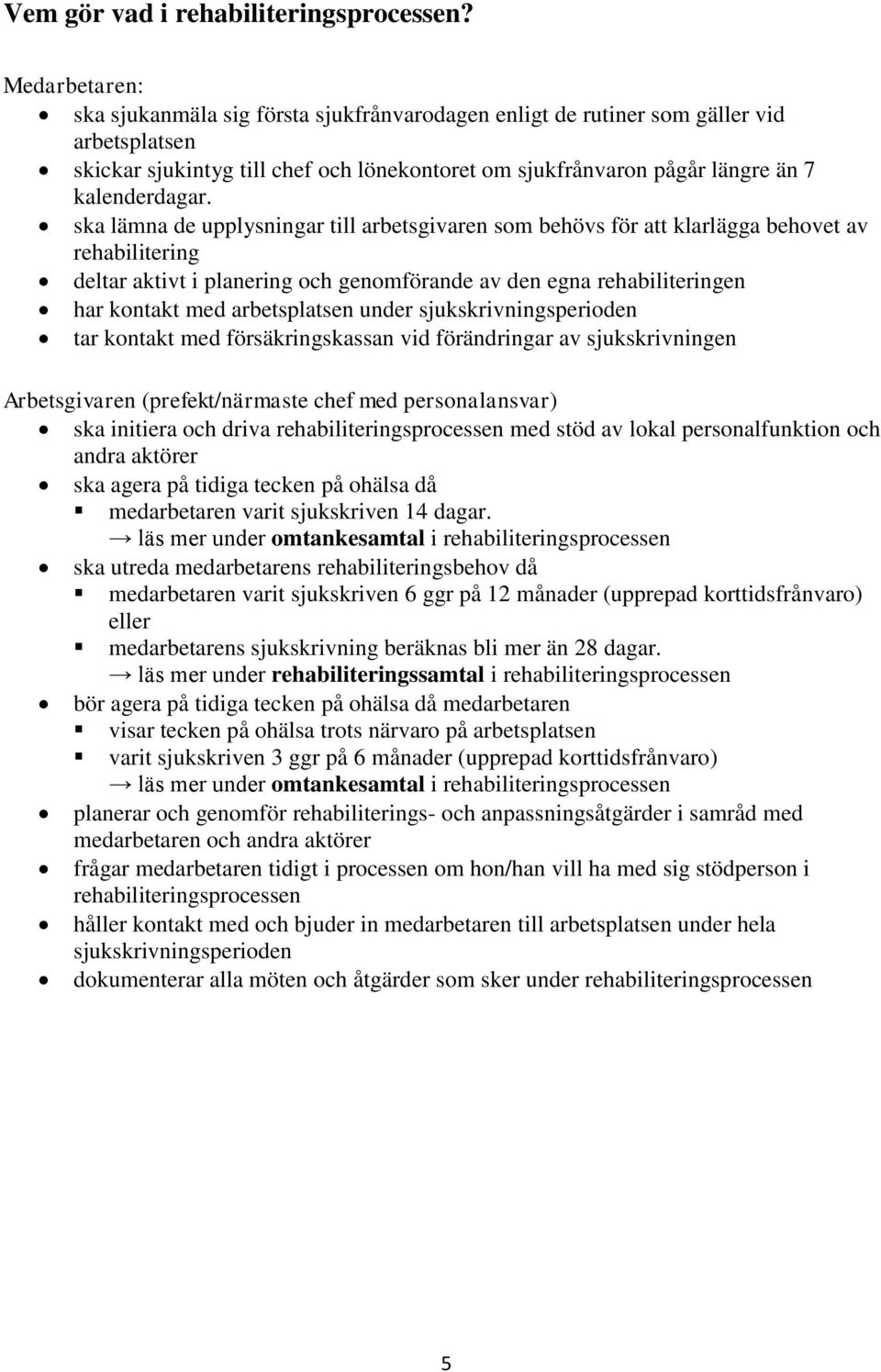 ska lämna de upplysningar till arbetsgivaren som behövs för att klarlägga behovet av rehabilitering deltar aktivt i planering och genomförande av den egna rehabiliteringen har kontakt med