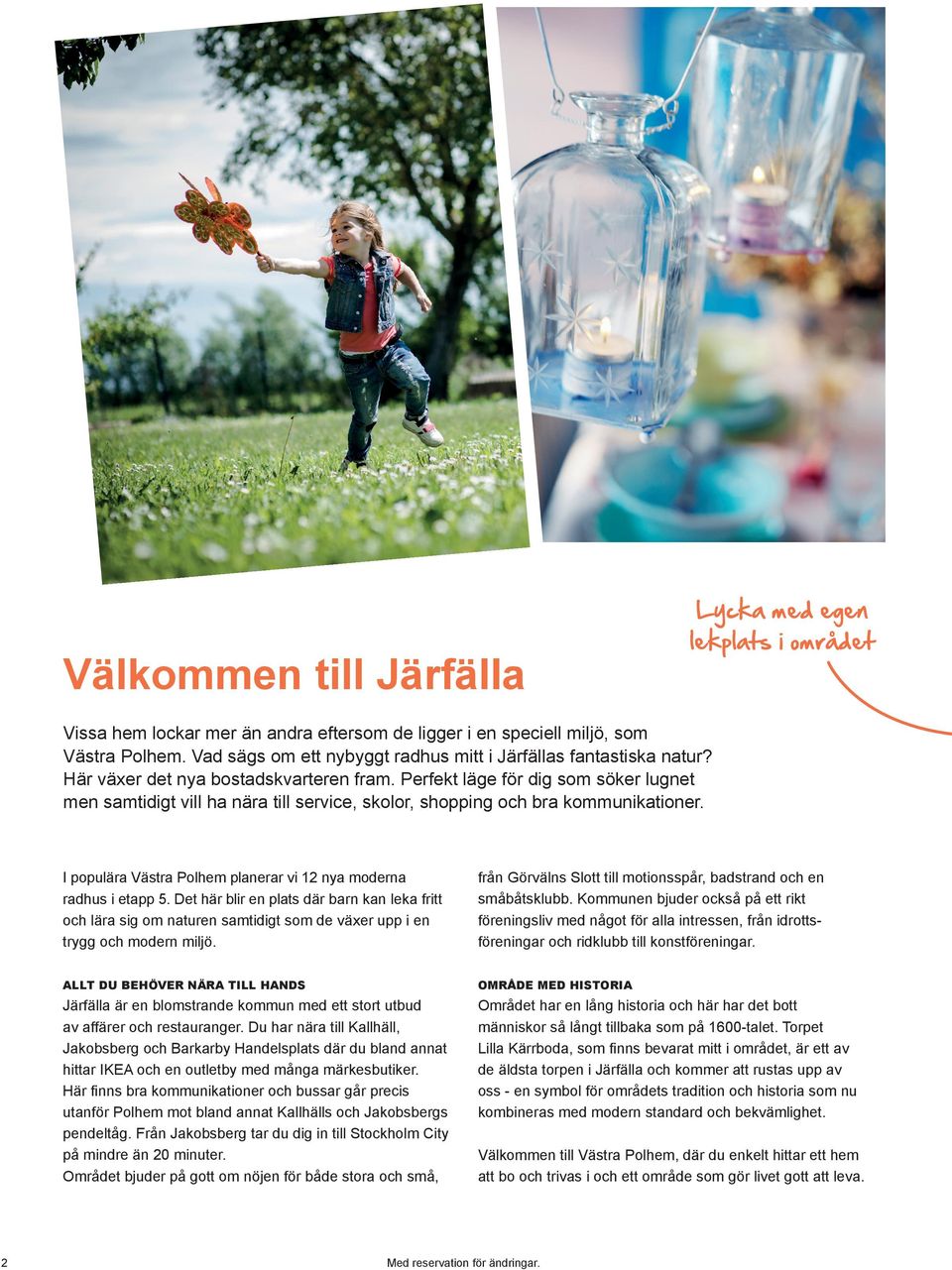 Perfekt läge för dig som söker lugnet men samtidigt vill ha nära till service, skolor, shopping och bra kommunikationer. 2 I populära Västra Polhem planerar vi 12 nya moderna radhus i etapp 5.