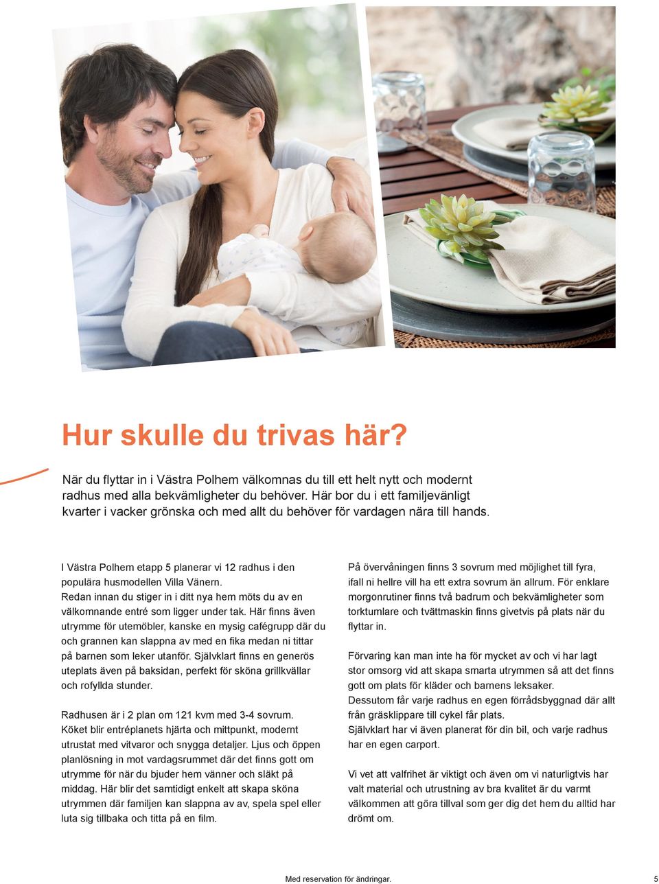 Redan innan du stiger in i ditt nya hem möts du av en välkomnande entré som ligger under tak.