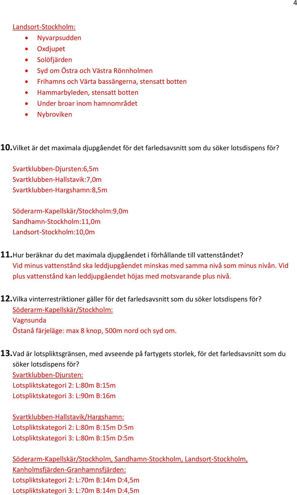 Svartklubben-Djursten:6,5m Svartklubben-Hallstavik:7,0m Svartklubben-Hargshamn:8,5m Söderarm-Kapellskär/Stockholm:9,0m Sandhamn-Stockholm:11,0m Landsort-Stockholm:10,0m 11.