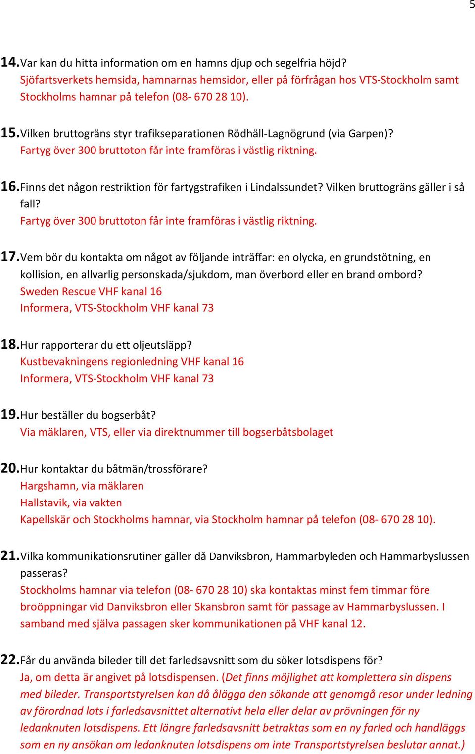 Vilken bruttogräns styr trafikseparationen Rödhäll-Lagnögrund (via Garpen)? Fartyg över 300 bruttoton får inte framföras i västlig riktning. 16.
