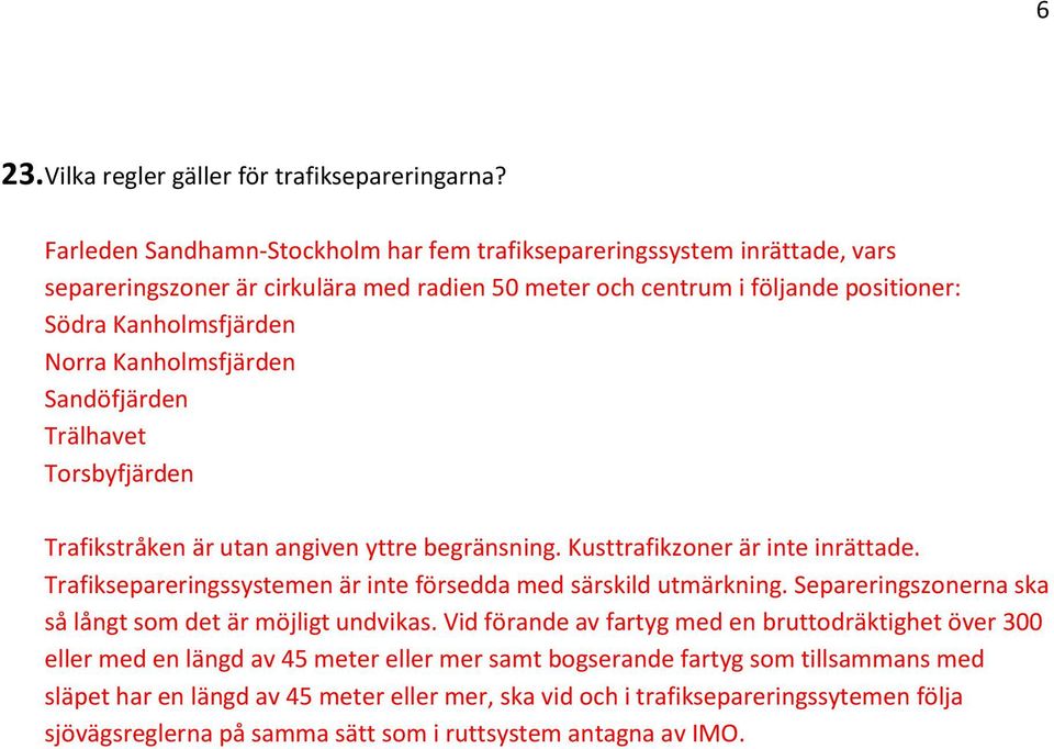 Kanholmsfjärden Sandöfjärden Trälhavet Torsbyfjärden Trafikstråken är utan angiven yttre begränsning. Kusttrafikzoner är inte inrättade.