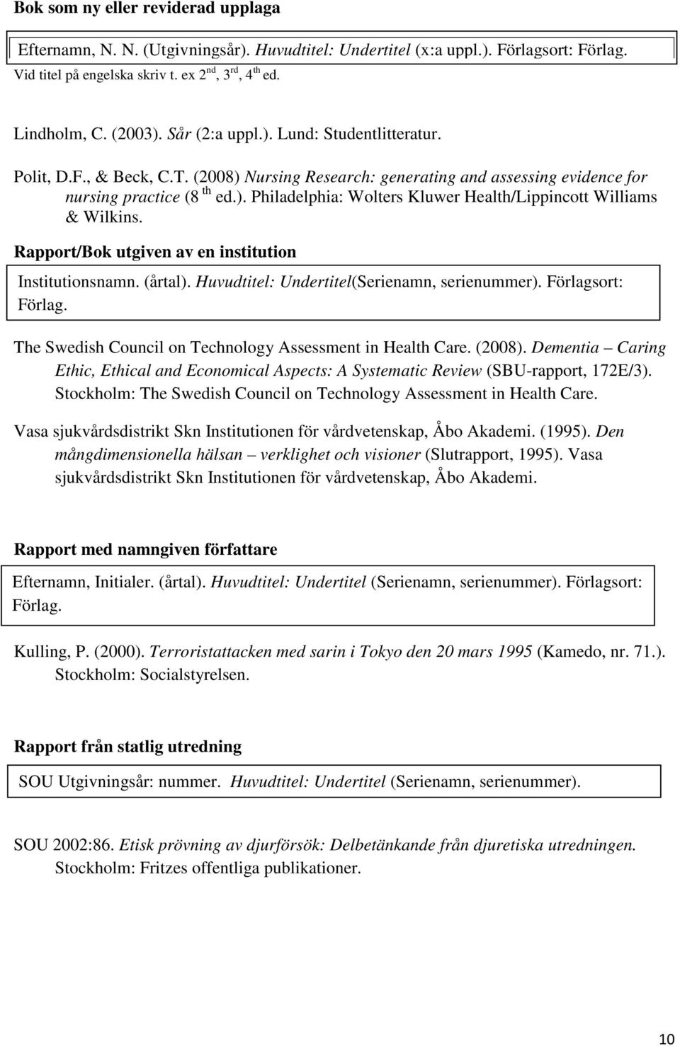 Rapport/Bok utgiven av en institution Institutionsnamn. (årtal). Huvudtitel: Undertitel(Serienamn, serienummer). Förlagsort: Förlag. The Swedish Council on Technology Assessment in Health Care.