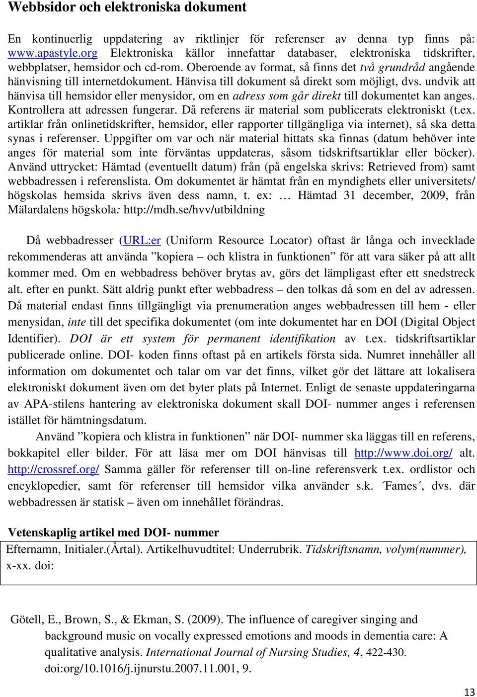 Hänvisa till dokument så direkt som möjligt, dvs. undvik att hänvisa till hemsidor eller menysidor, om en adress som går direkt till dokumentet kan anges. Kontrollera att adressen fungerar.
