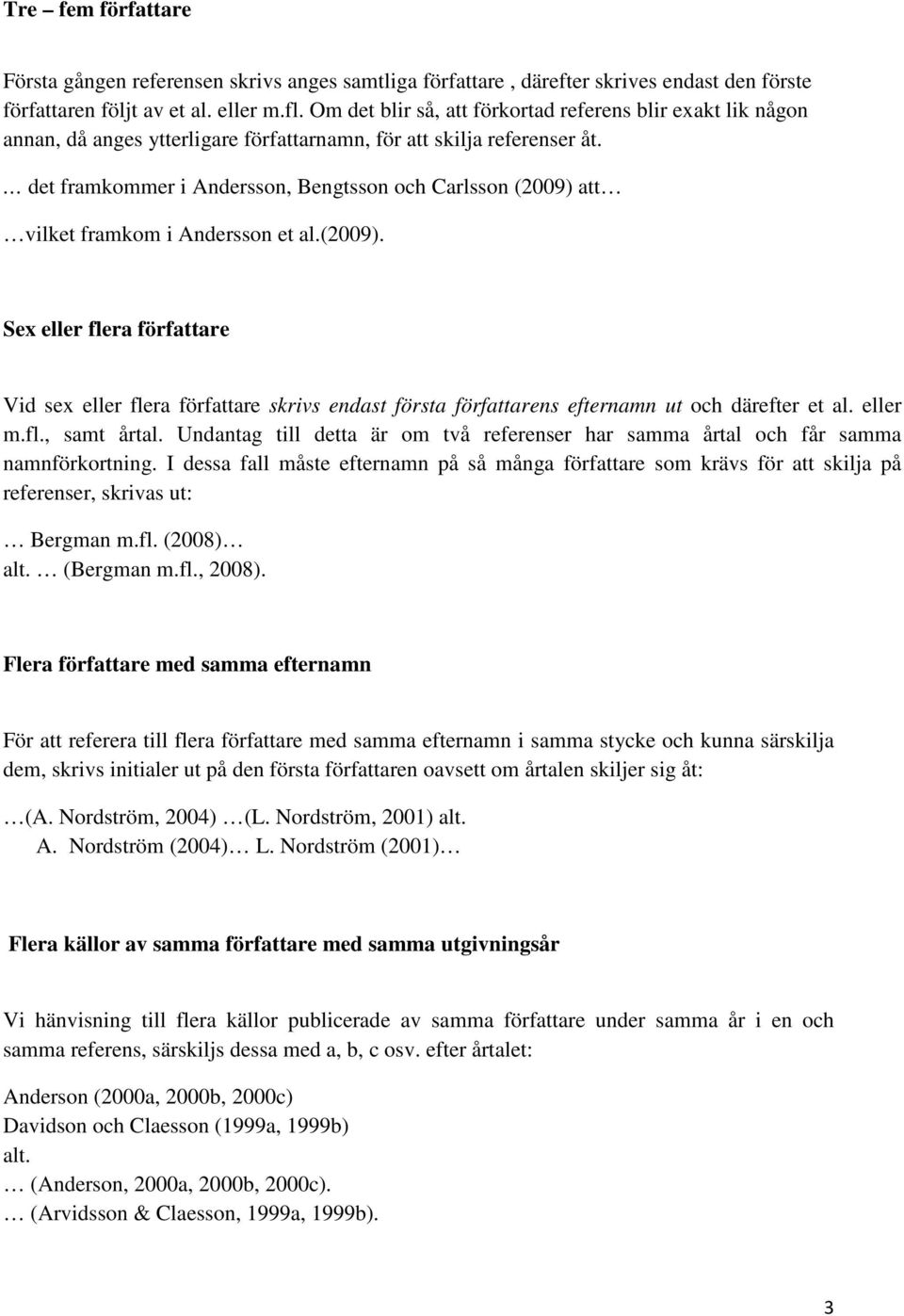 det framkommer i Andersson, Bengtsson och Carlsson (2009) att vilket framkom i Andersson et al.(2009). Sex eller flera författare Vid sex eller flera författare skrivs endast första författarens efternamn ut och därefter et al.