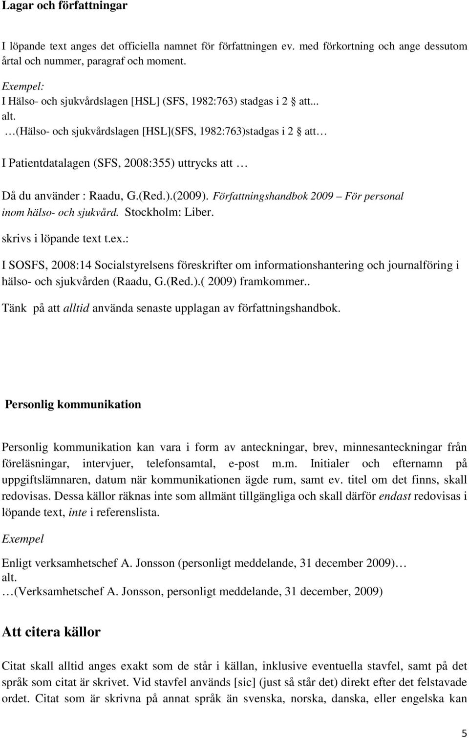 .. (Hälso- och sjukvårdslagen [HSL](SFS, 1982:763)stadgas i 2 att I Patientdatalagen (SFS, 2008:355) uttrycks att Då du använder : Raadu, G.(Red.).(2009).