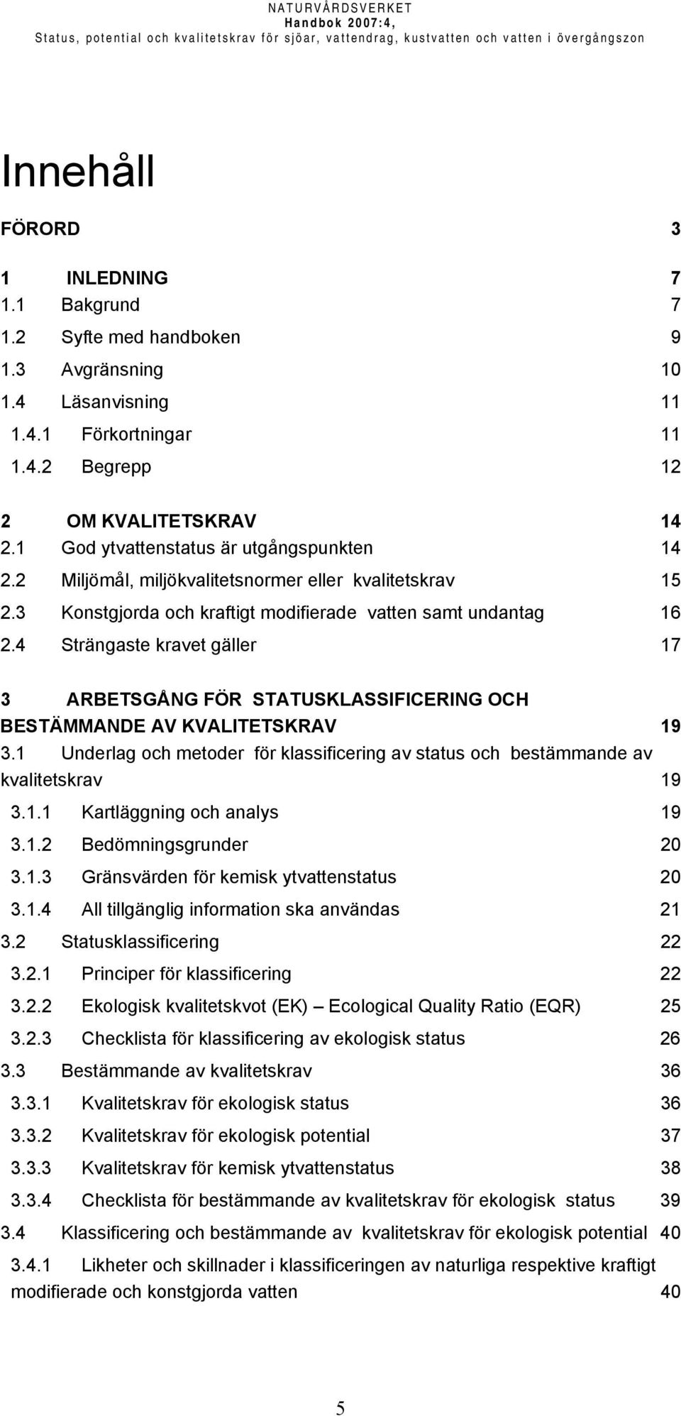 2 Miljömål, miljökvalitetsnormer eller kvalitetskrav 15 2.3 Konstgjorda och kraftigt modifierade vatten samt undantag 16 2.