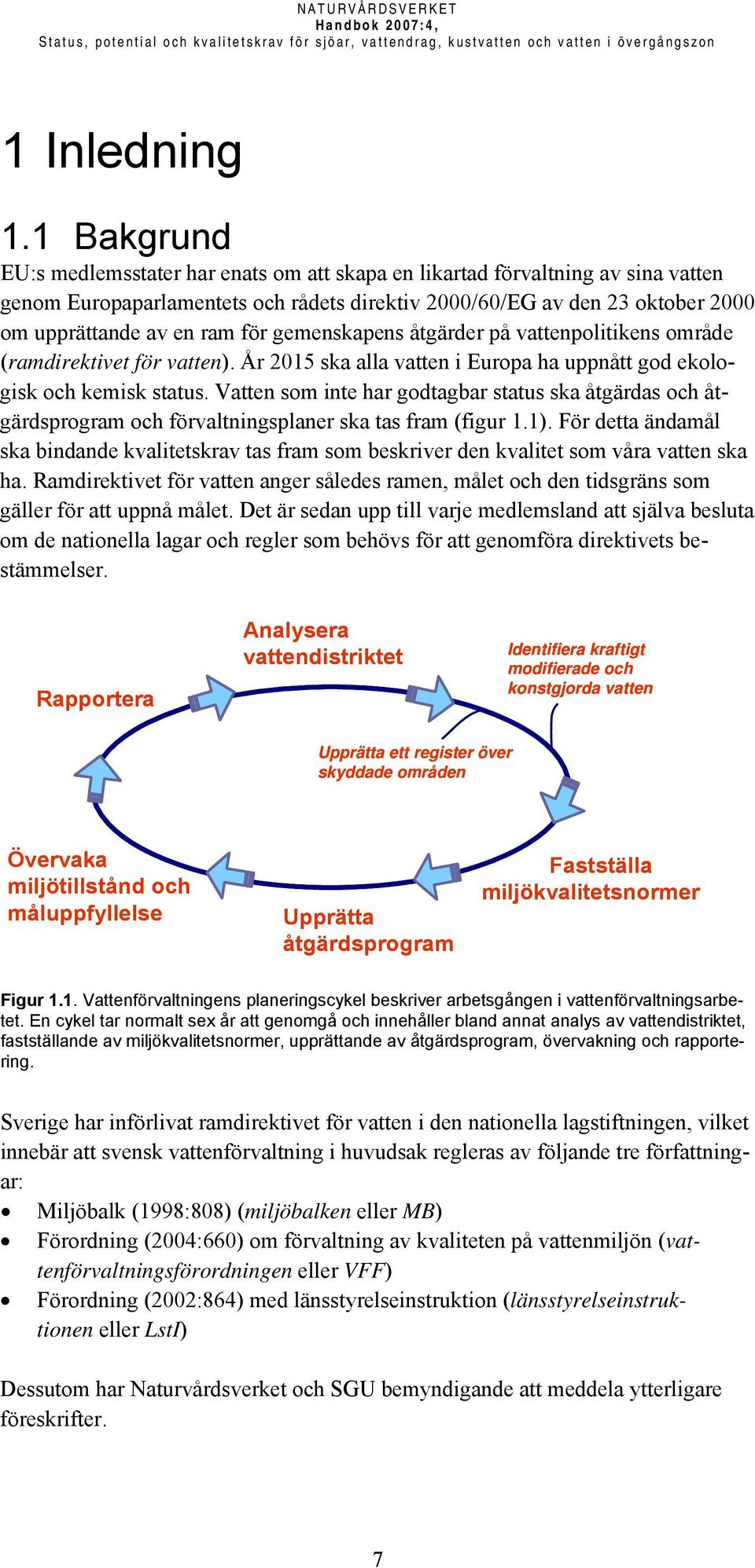 gemenskapens åtgärder på vattenpolitikens område (ramdirektivet för vatten). År 2015 ska alla vatten i Europa ha uppnått god ekologisk och kemisk status.