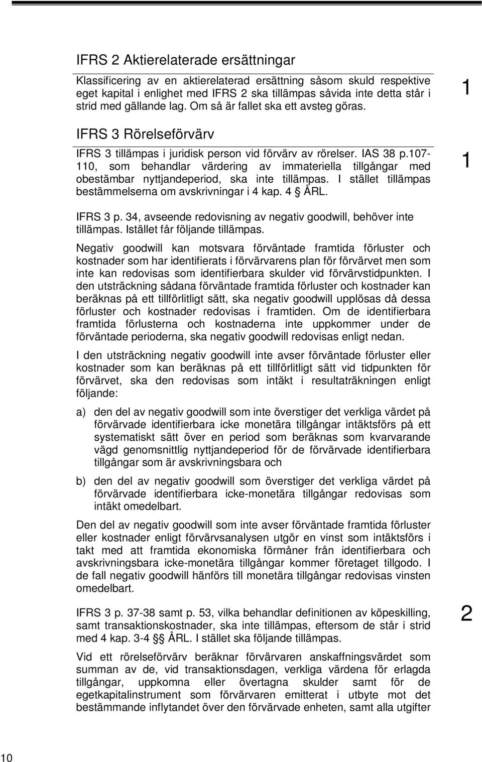 07-0, som behandlar värdering av immateriella tillgångar med obestämbar nyttjandeperiod, ska inte tillämpas. I stället tillämpas bestämmelserna om avskrivningar i 4 kap. 4 ÅRL. IFRS 3 p.