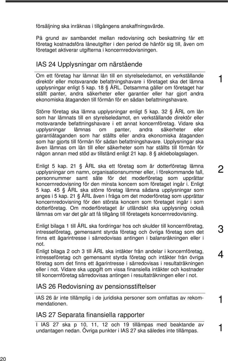 IAS 4 Upplysningar om närstående Om ett företag har lämnat lån till en styrelseledamot, en verkställande direktör eller motsvarande befattningshavare i företaget ska det lämna upplysningar enligt 5