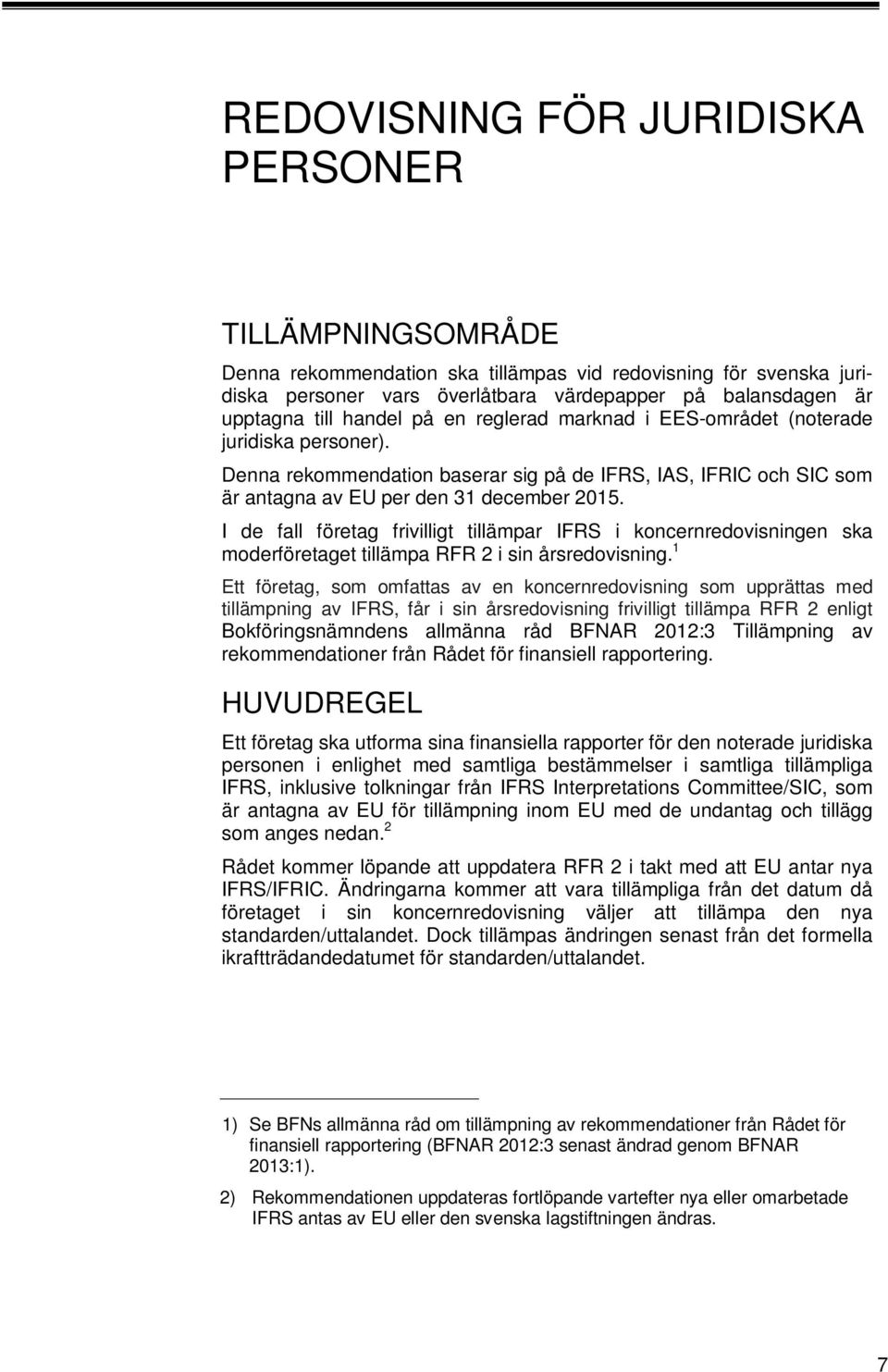 I de fall företag frivilligt tillämpar IFRS i koncernredovisningen ska moderföretaget tillämpa RFR i sin årsredovisning.