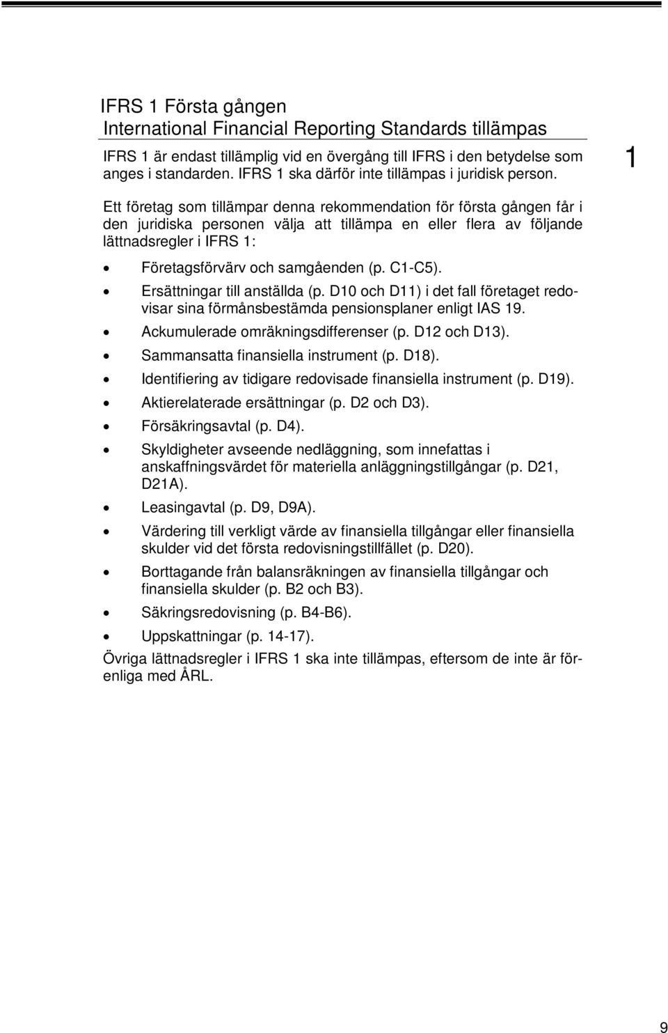 Ett företag som tillämpar denna rekommendation för första gången får i den juridiska personen välja att tillämpa en eller flera av följande lättnadsregler i IFRS : Företagsförvärv och samgåenden (p.