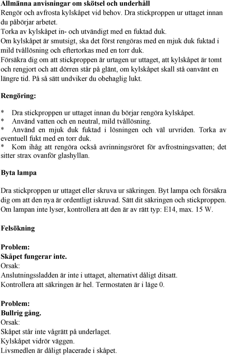 Försäkra dig om att stickproppen är urtagen ur uttaget, att kylskåpet är tomt och rengjort och att dörren står på glänt, om kylskåpet skall stå oanvänt en längre tid.