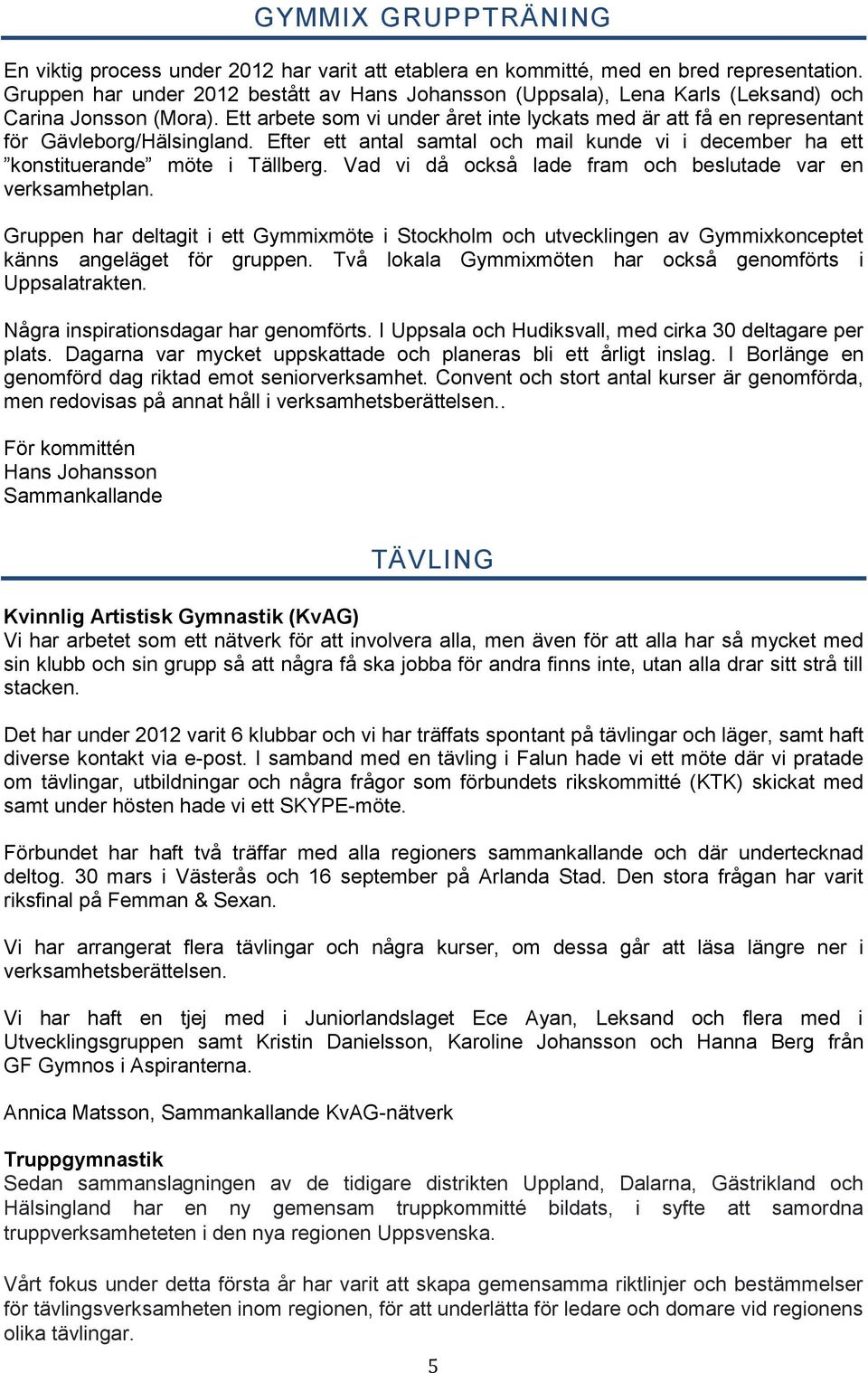 Ett arbete som vi under året inte lyckats med är att få en representant för Gävleborg/Hälsingland. Efter ett antal samtal och mail kunde vi i december ha ett konstituerande möte i Tällberg.
