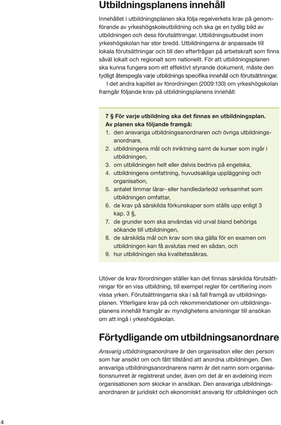 Utbildningarna är anpassade till lokala förutsättningar och till den efterfrågan på arbetskraft som finns såväl lokalt och regionalt som nationellt.