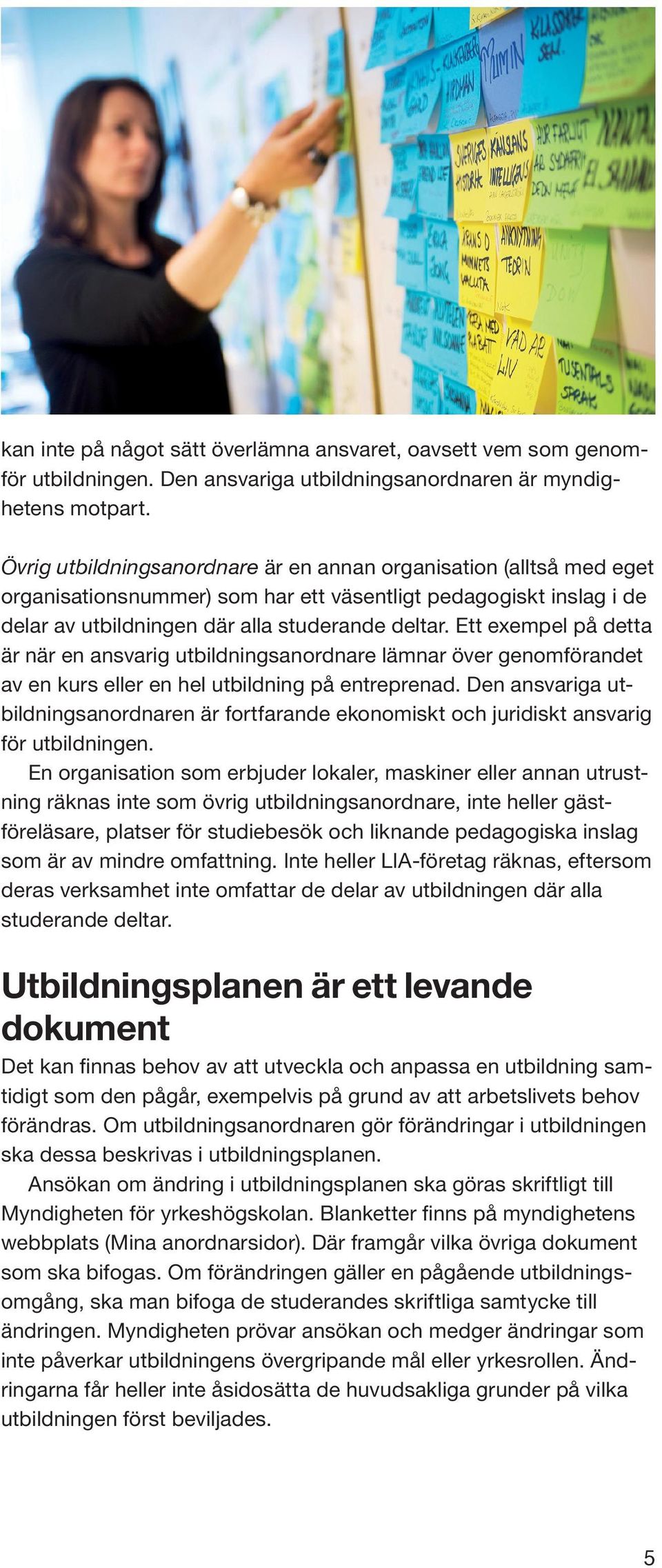 Ett exempel på detta är när en ansvarig utbildningsanordnare lämnar över genomförandet av en kurs eller en hel utbildning på entreprenad.