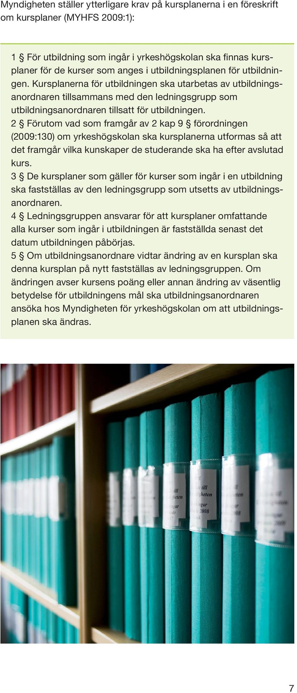 2 Förutom vad som framgår av 2 kap 9 förordningen (2009:130) om yrkeshögskolan ska kursplanerna utformas så att det framgår vilka kunskaper de studerande ska ha efter avslutad kurs.