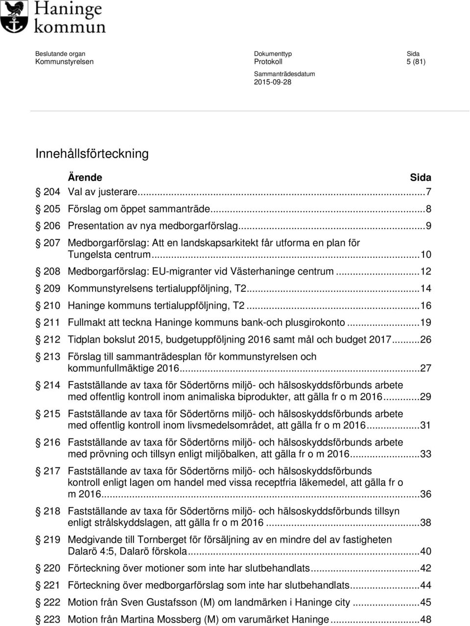 .. 12 209 Kommunstyrelsens tertialuppföljning, T2... 14 210 Haninge kommuns tertialuppföljning, T2... 16 211 Fullmakt att teckna Haninge kommuns bank-och plusgirokonto.