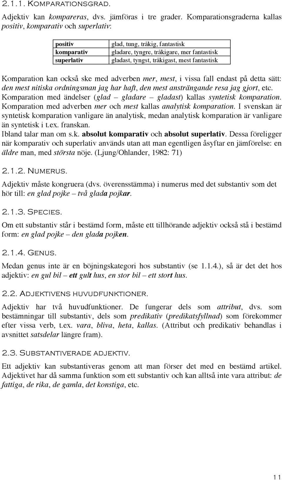 mest fantastisk Komparation kan också ske med adverben mer, mest, i vissa fall endast på detta sätt: den mest nitiska ordningsman jag har haft, den mest ansträngande resa jag gjort, etc.