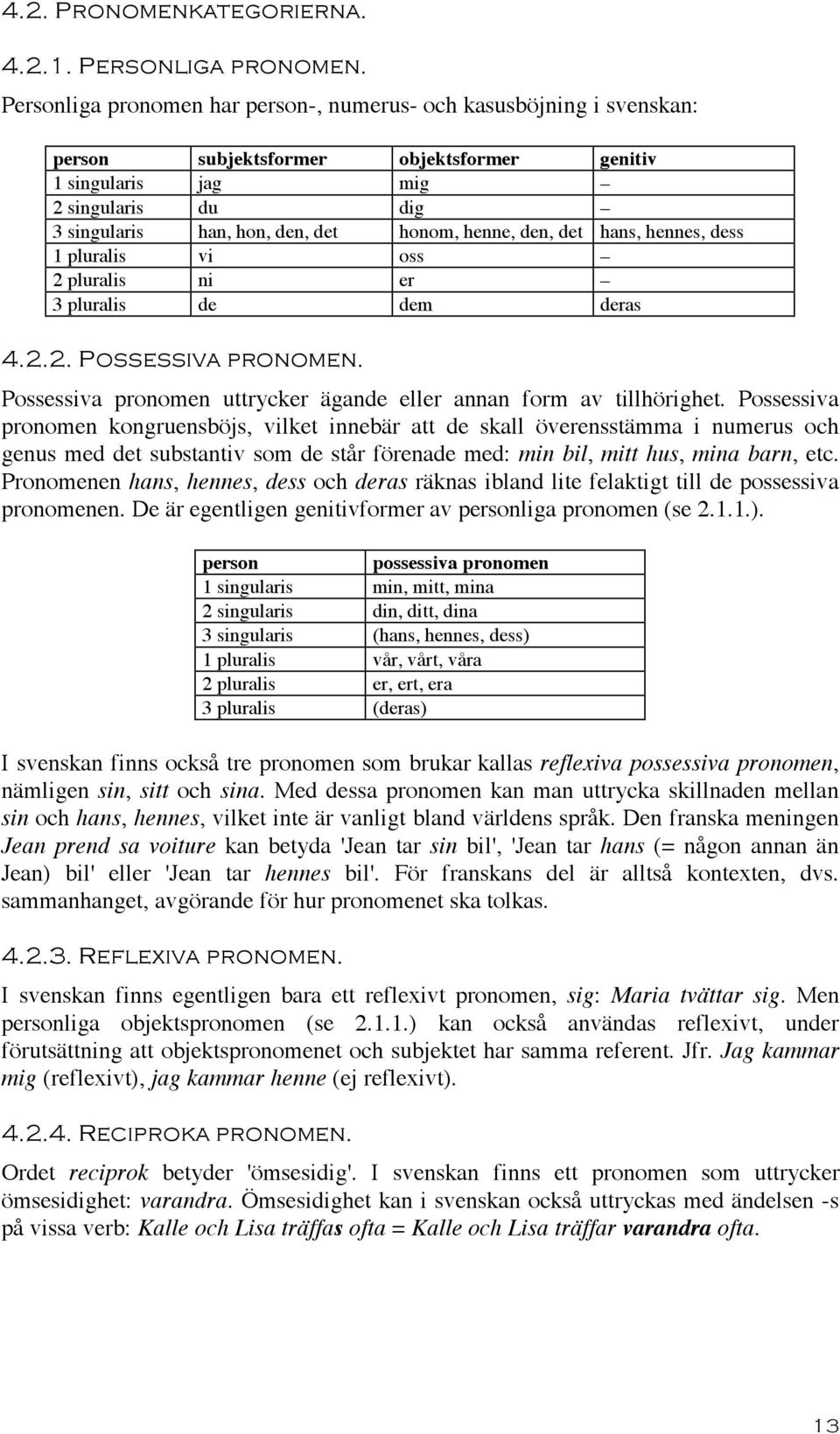 henne, den, det hans, hennes, dess 1 pluralis vi oss 2 pluralis ni er 3 pluralis de dem deras 4.2.2. Possessiva pronomen. Possessiva pronomen uttrycker ägande eller annan form av tillhörighet.