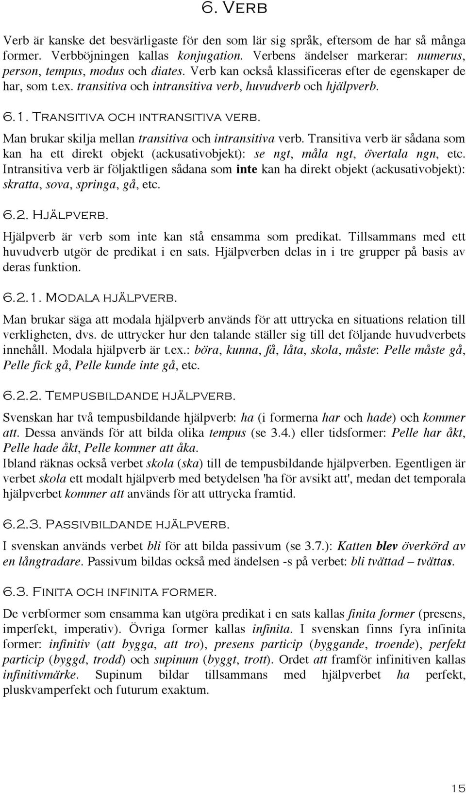 Transitiva och intransitiva verb. Man brukar skilja mellan transitiva och intransitiva verb.