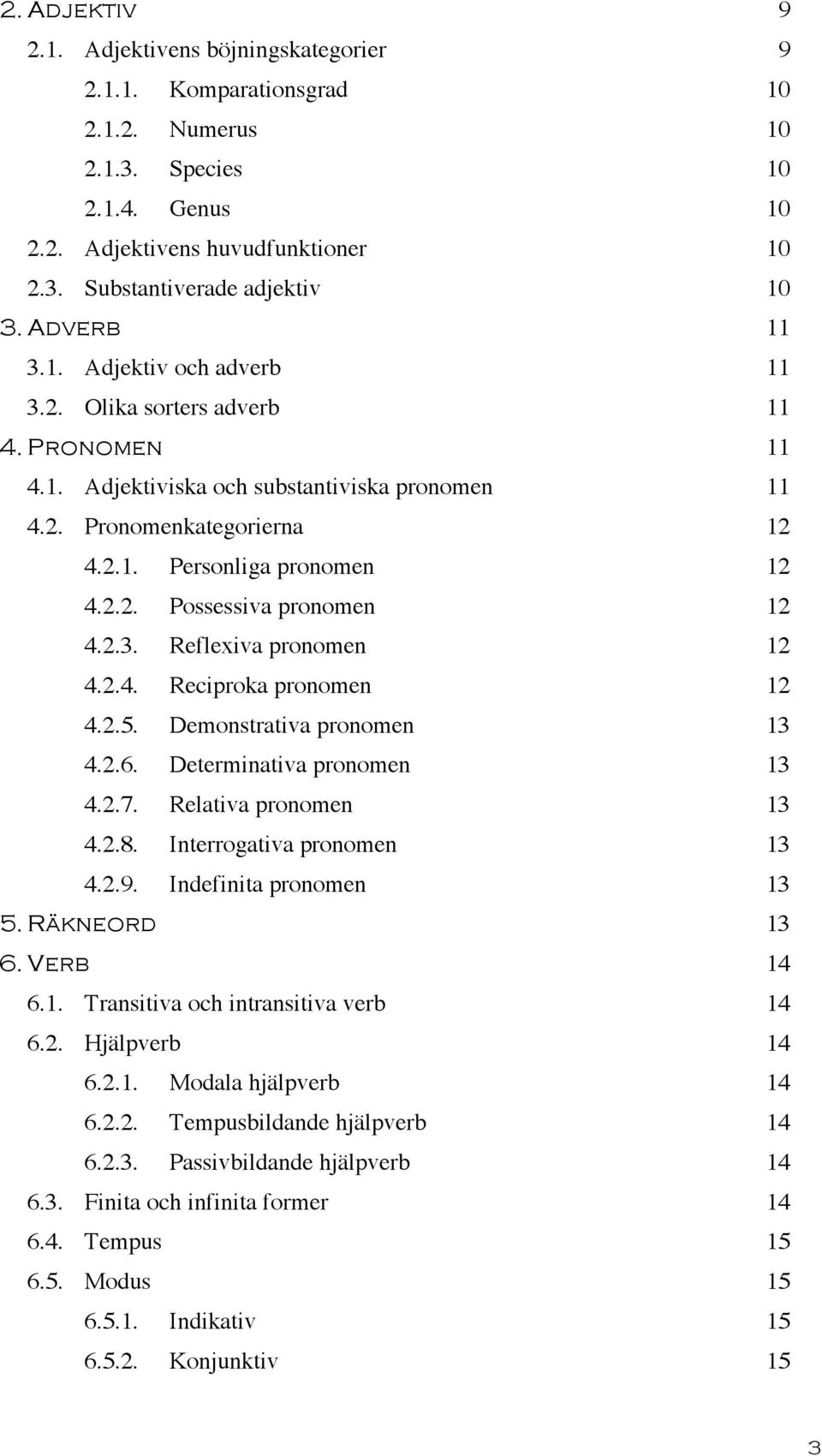 2.3. Reflexiva pronomen 12 4.2.4. Reciproka pronomen 12 4.2.5. Demonstrativa pronomen 13 4.2.6. Determinativa pronomen 13 4.2.7. Relativa pronomen 13 4.2.8. Interrogativa pronomen 13 4.2.9.