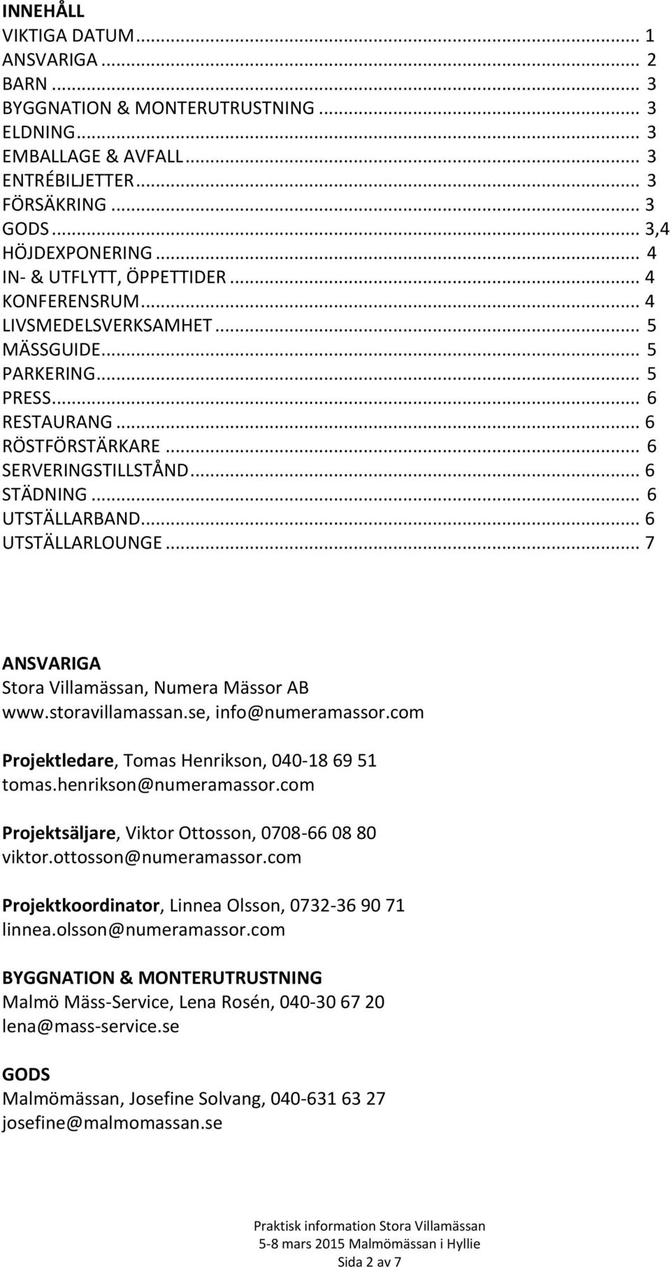 .. 6 UTSTÄLLARBAND... 6 UTSTÄLLARLOUNGE... 7 ANSVARIGA Stora Villamässan, Numera Mässor AB www.storavillamassan.se, info@numeramassor.com Projektledare, Tomas Henrikson, 040-18 69 51 tomas.