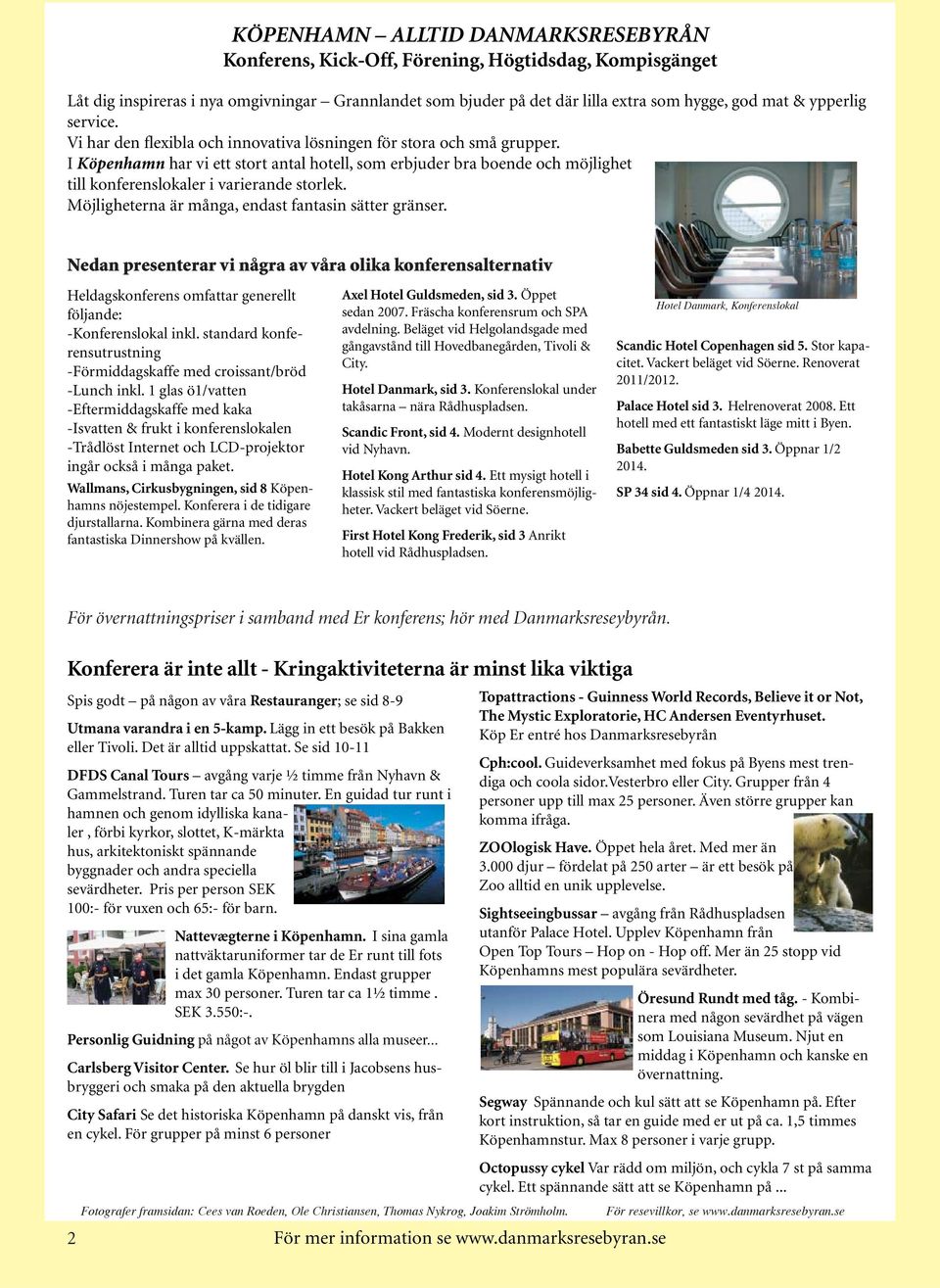 I Köpenhamn har vi ett stort antal hotell, som erbjuder bra boende och möjlighet till konferenslokaler i varierande storlek. Möjligheterna är många, endast fantasin sätter gränser.