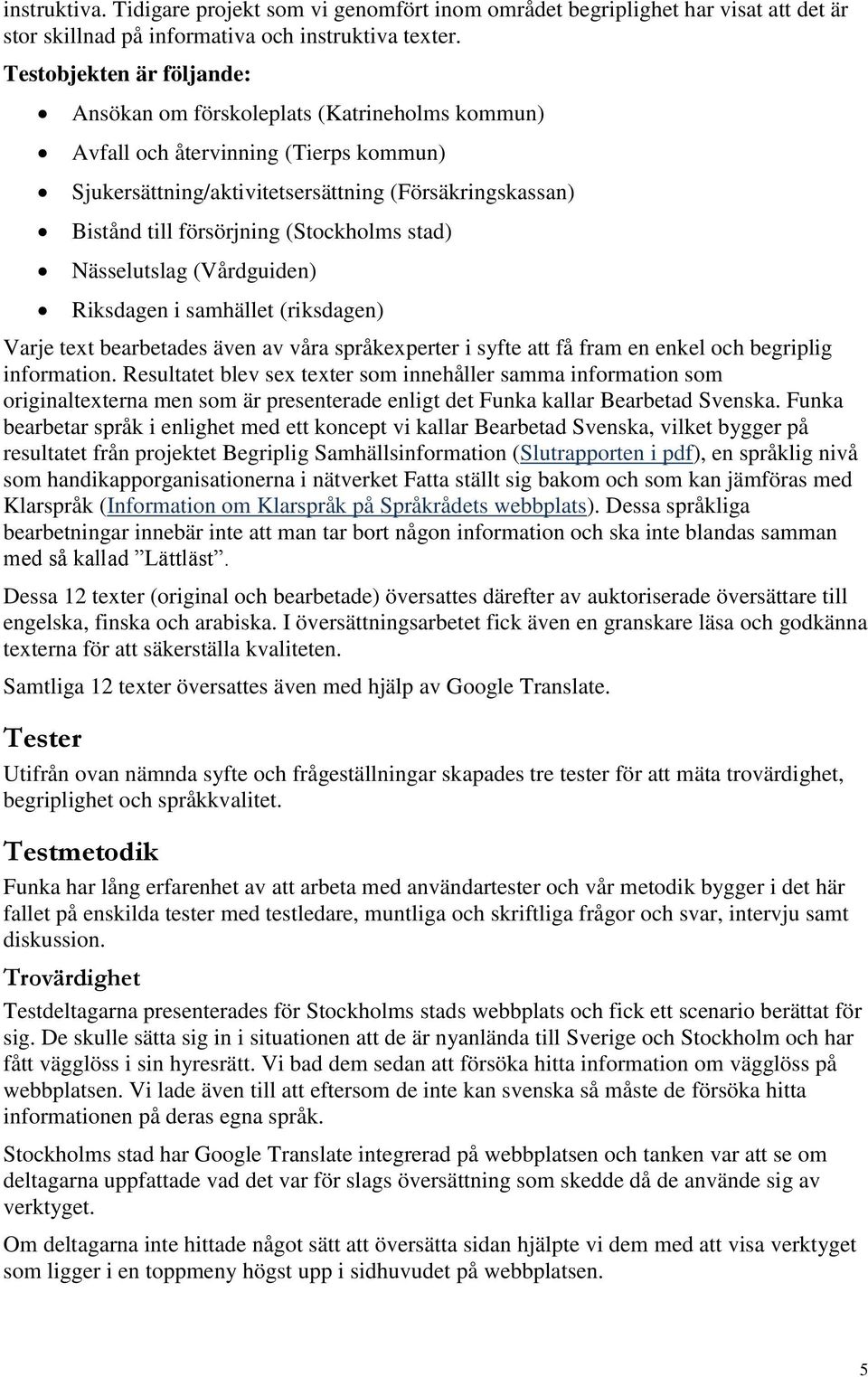 (Stockholms stad) Nässelutslag (Vårdguiden) Riksdagen i samhället (riksdagen) Varje text bearbetades även av våra språkexperter i syfte att få fram en enkel och begriplig information.