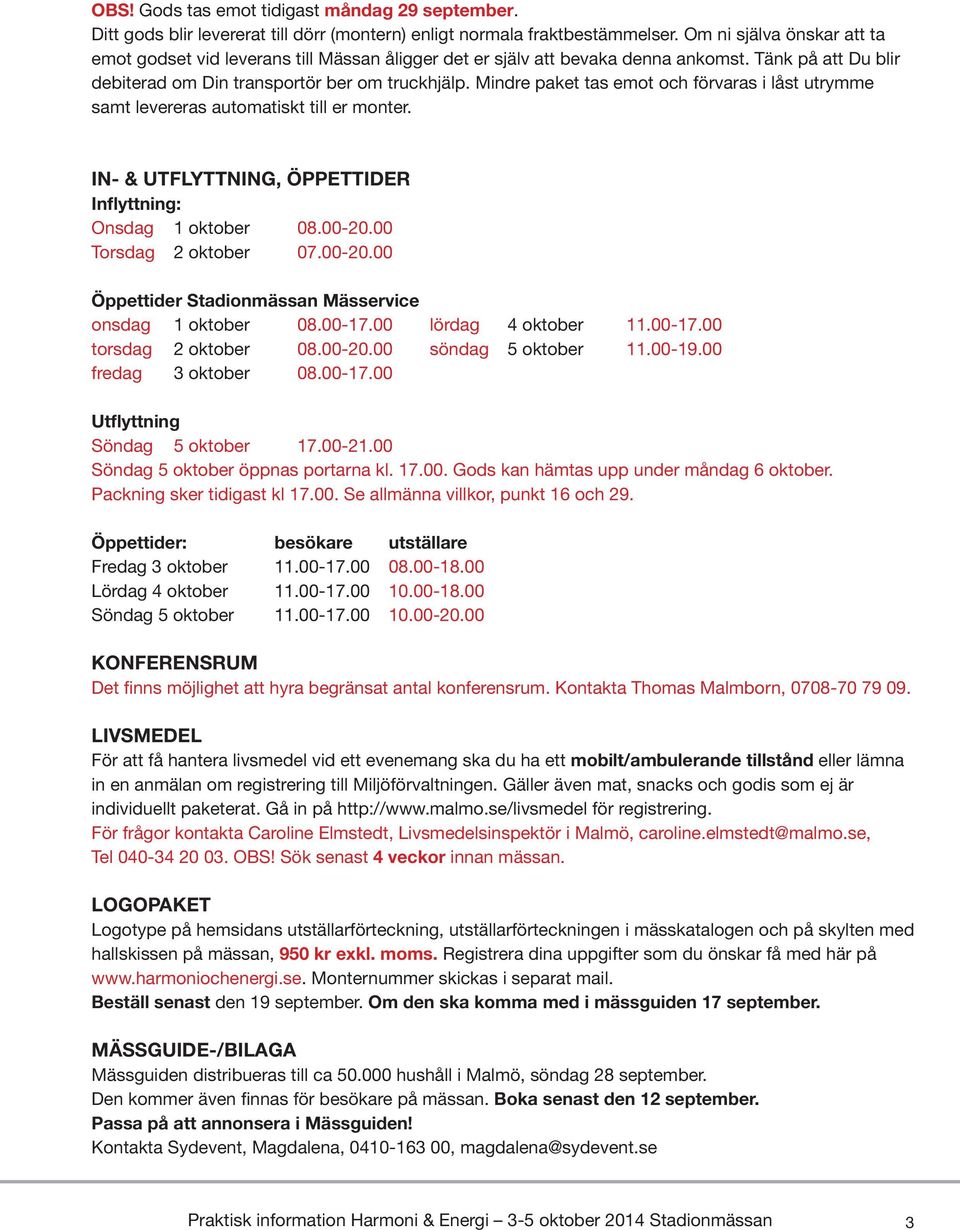 Mindre paket tas emot och förvaras i låst utrymme samt levereras automatiskt till er monter. IN- & UTFLYTTNING, ÖPPETTIDER Inflyttning: Onsdag 1 oktober 08.00-20.