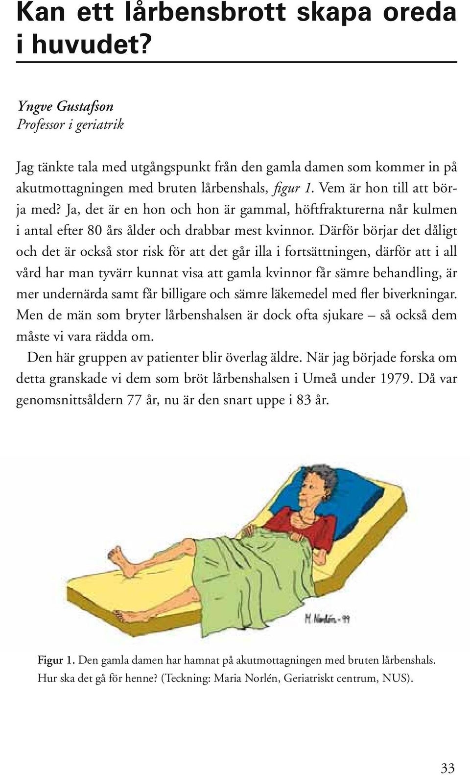 Ja, det är en hon och hon är gammal, höftfrakturerna når kulmen i antal efter 80 års ålder och drabbar mest kvinnor.