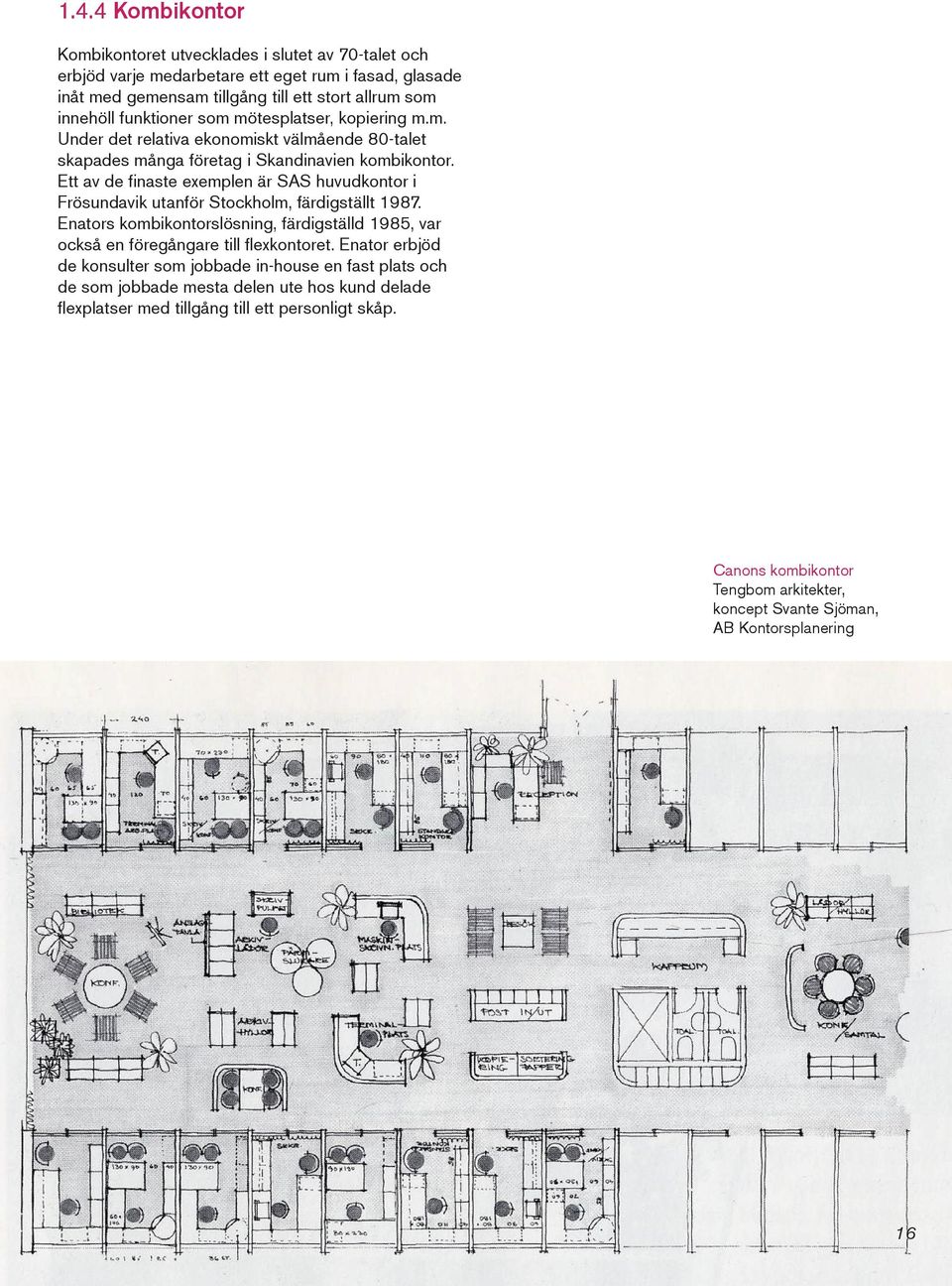 Ett av de finaste exemplen är SAS huvudkontor i Frösundavik utanför Stockholm, färdigställt 1987. Enators kombikontorslösning, färdigställd 1985, var också en föregångare till flexkontoret.