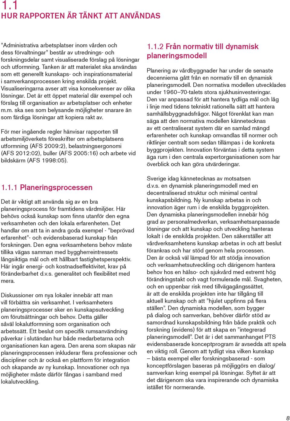 Visualiseringarna avser att visa konsekvenser av olika lösningar. Det är ett öppet material där exempel och förslag till organisation av arbetsplatser och enheter m.m. ska ses som belysande möjligheter snarare än som färdiga lösningar att kopiera rakt av.