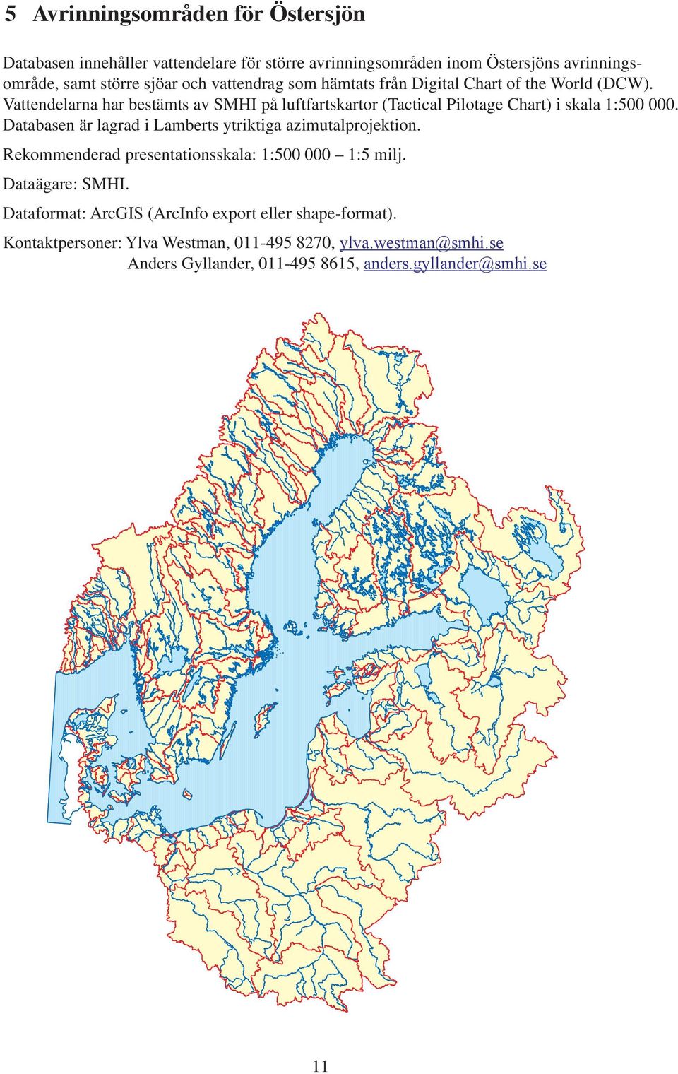Vattendelarna har bestämts av SMHI på luftfartskartor (Tactical Pilotage Chart) i skala 1:0 000.