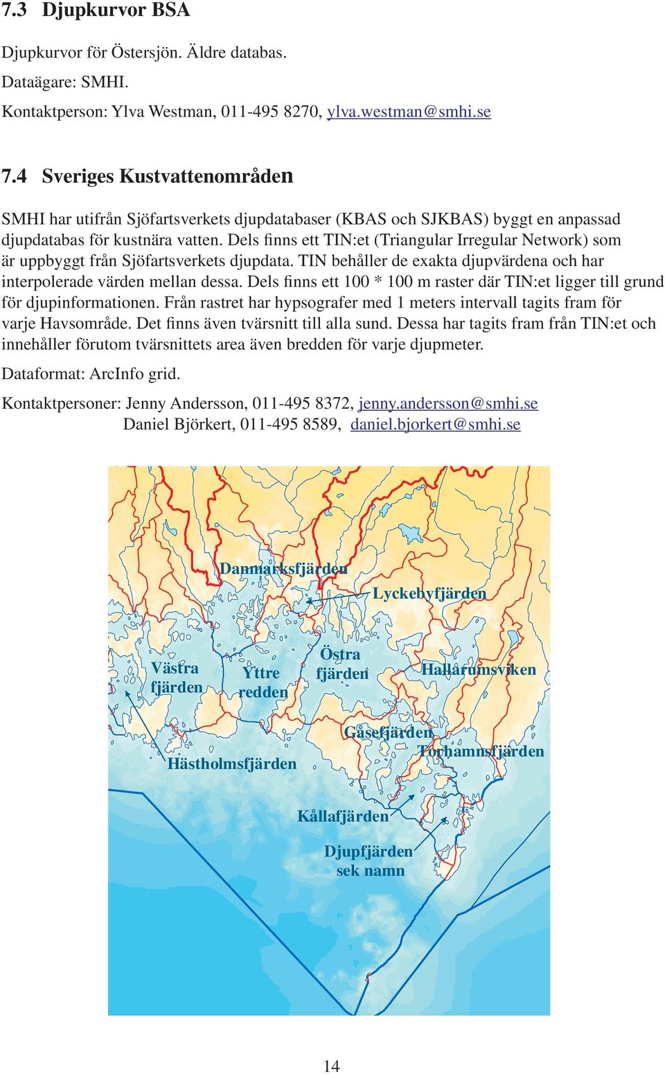 Dels finns ett TIN:et (Triangular Irregular Network) som är uppbyggt från Sjöfartsverkets djupdata. TIN behåller de exakta djupvärdena och har interpolerade värden mellan dessa.