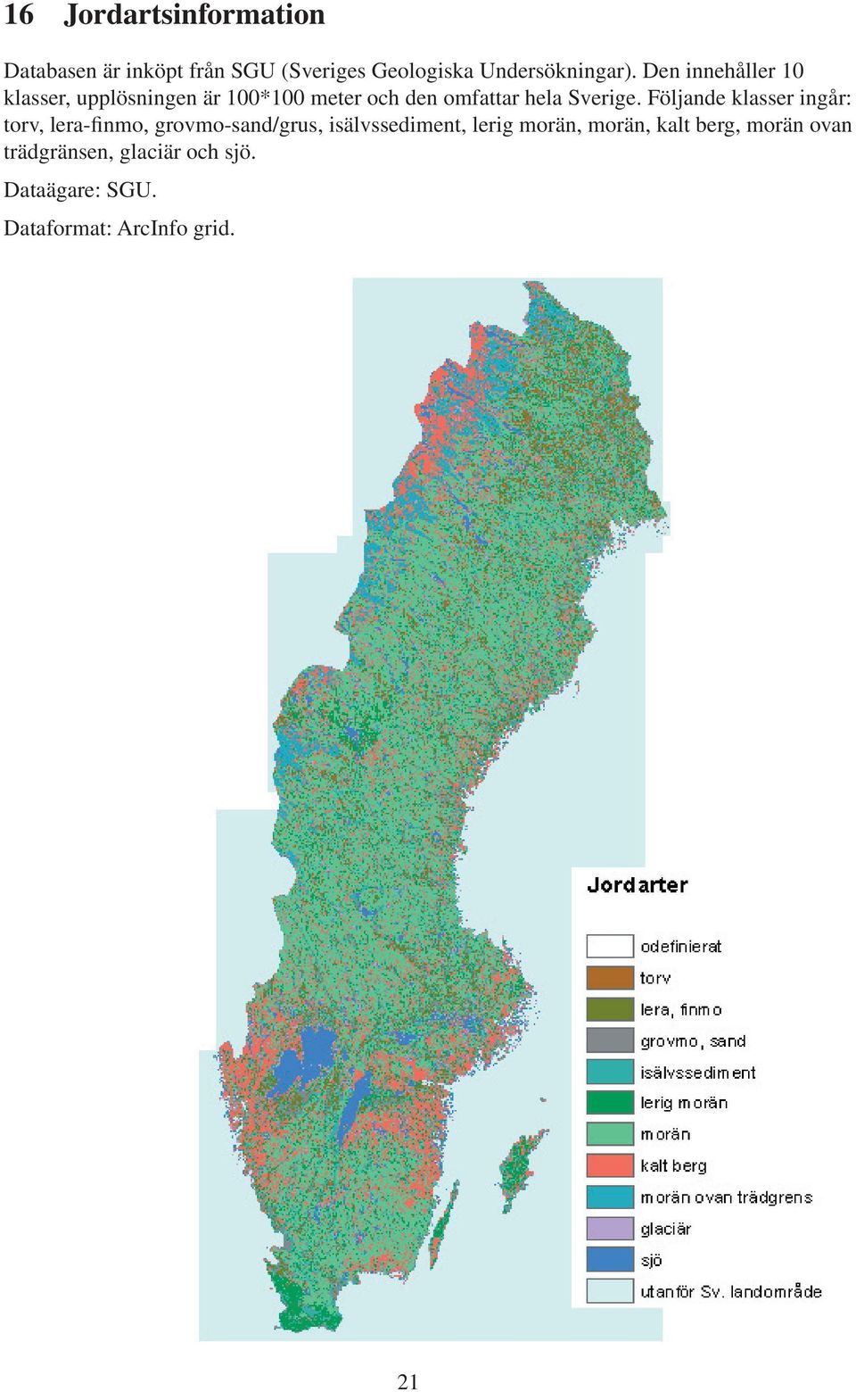 Följande klasser ingår: torv, lera-finmo, grovmo-sand/grus, isälvssediment, lerig morän,