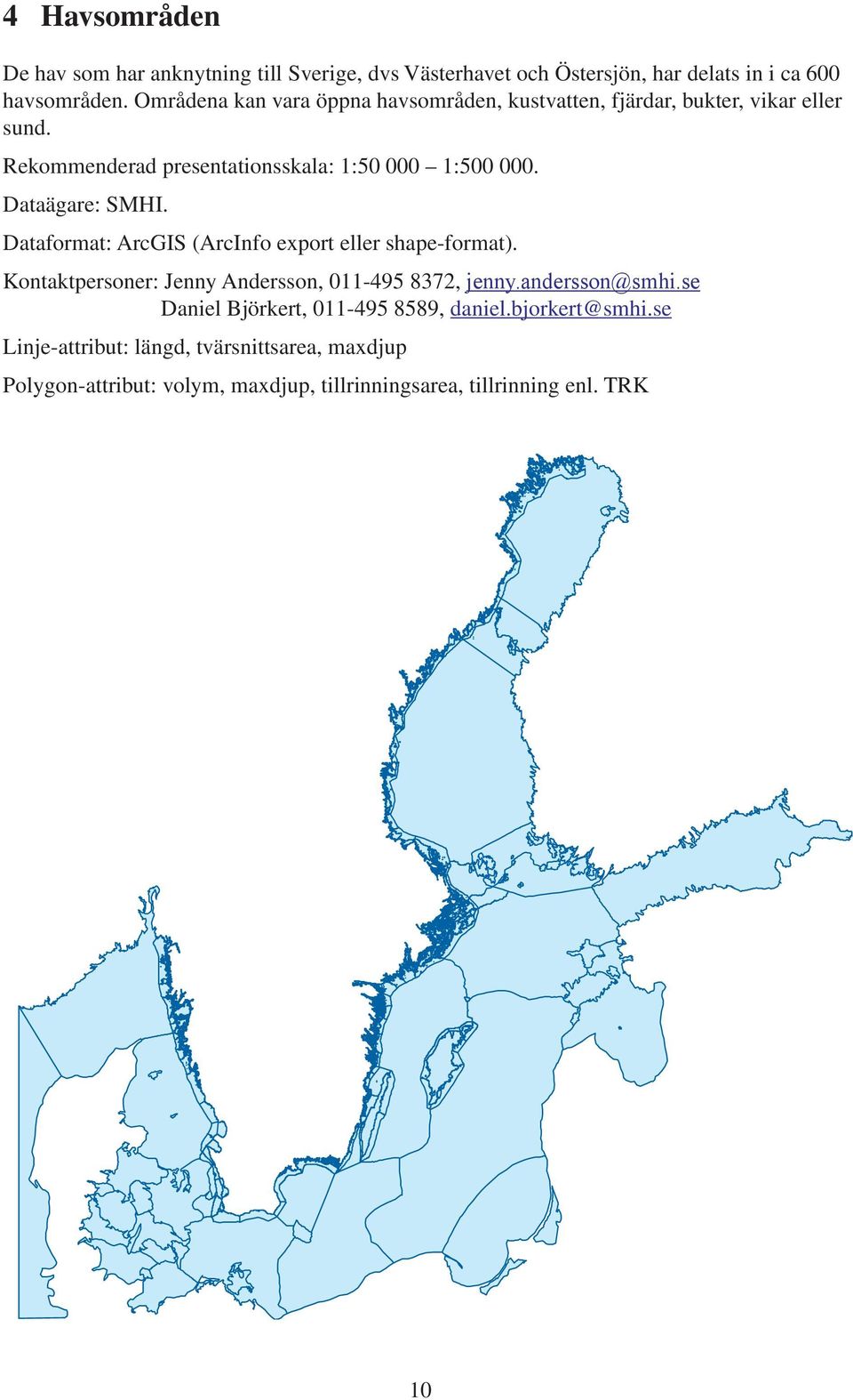 Dataägare: SMHI. Dataformat: ArcGIS (ArcInfo export eller shape-format). Kontaktpersoner: Jenny Andersson, 011-49 8372, jenny.andersson@smhi.