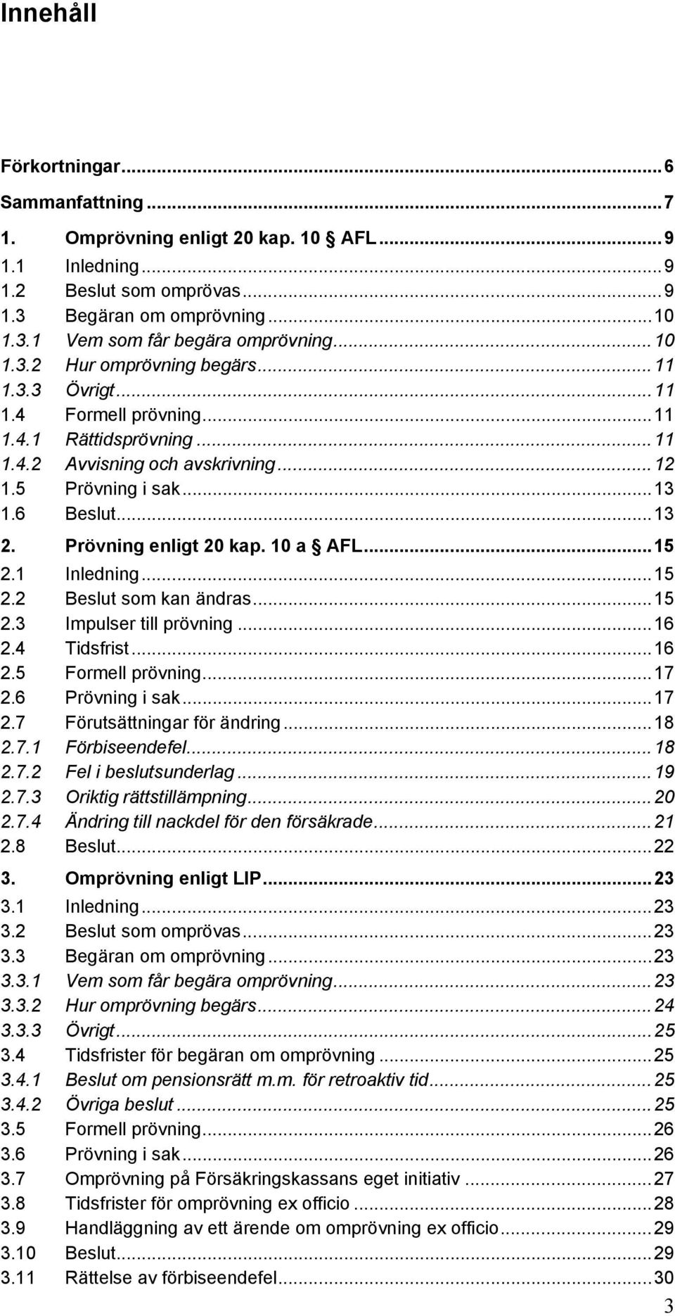 Prövning enligt 20 kap. 10 a AFL...15 2.1 Inledning...15 2.2 Beslut som kan ändras...15 2.3 Impulser till prövning...16 2.4 Tidsfrist...16 2.5 Formell prövning...17 2.6 Prövning i sak...17 2.7 Förutsättningar för ändring.