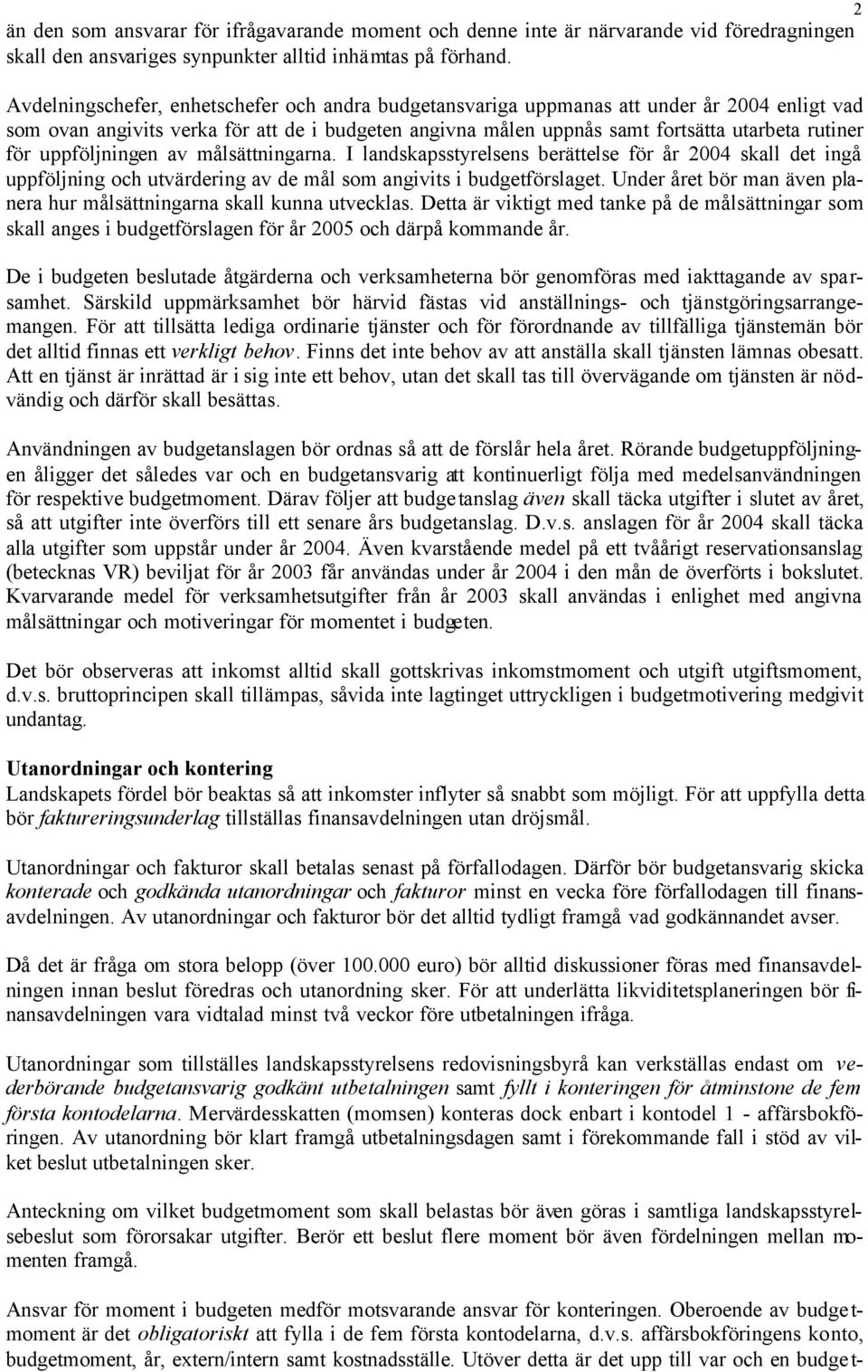 uppföljningen av målsättningarna. I landskapsstyrelsens berättelse för år 2004 skall det ingå uppföljning och utvärdering av de mål som angivits i budgetförslaget.