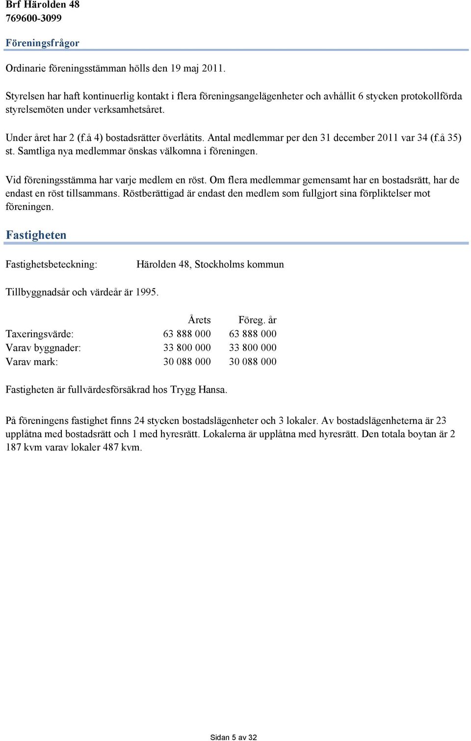Antal medlemmar per den 31 december 2011 var 34 (f.å 35) st. Samtliga nya medlemmar önskas välkomna i föreningen. Vid föreningsstämma har varje medlem en röst.