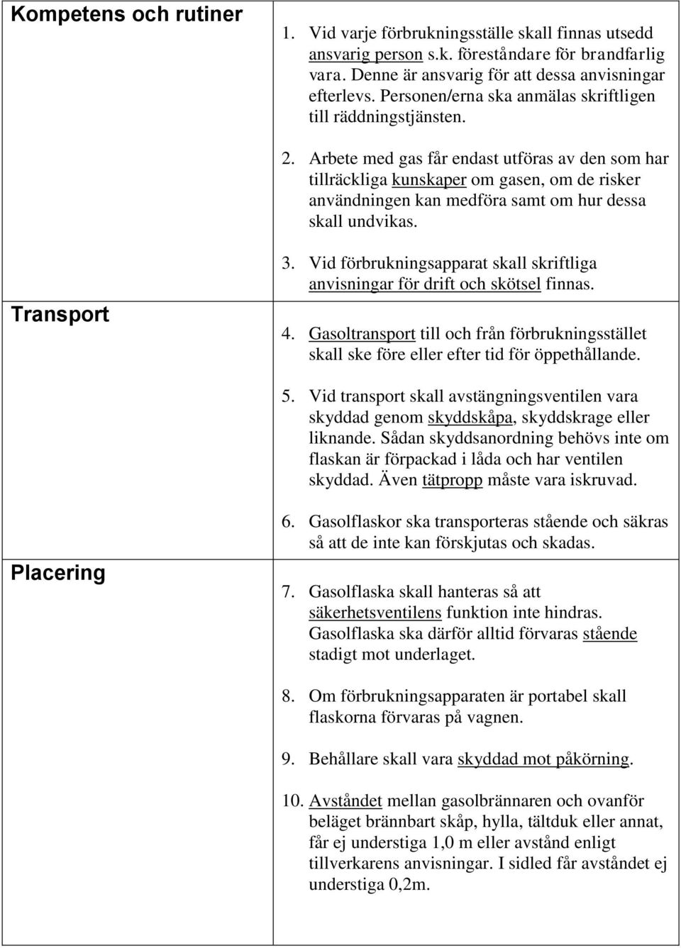 Arbete med gas får endast utföras av den som har tillräckliga kunskaper om gasen, om de risker användningen kan medföra samt om hur dessa skall undvikas. Transport 3.