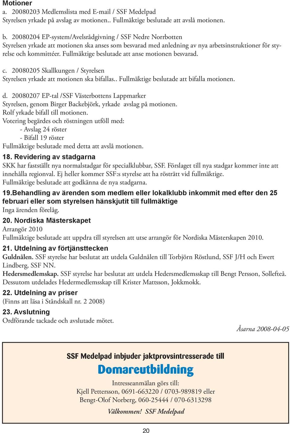 20080204 EP-system/Avelsrådgivning / SSF Nedre Norrbotten Styrelsen yrkade att motionen ska anses som besvarad med anledning av nya arbetsinstruktioner för styrelse och kommittéer.
