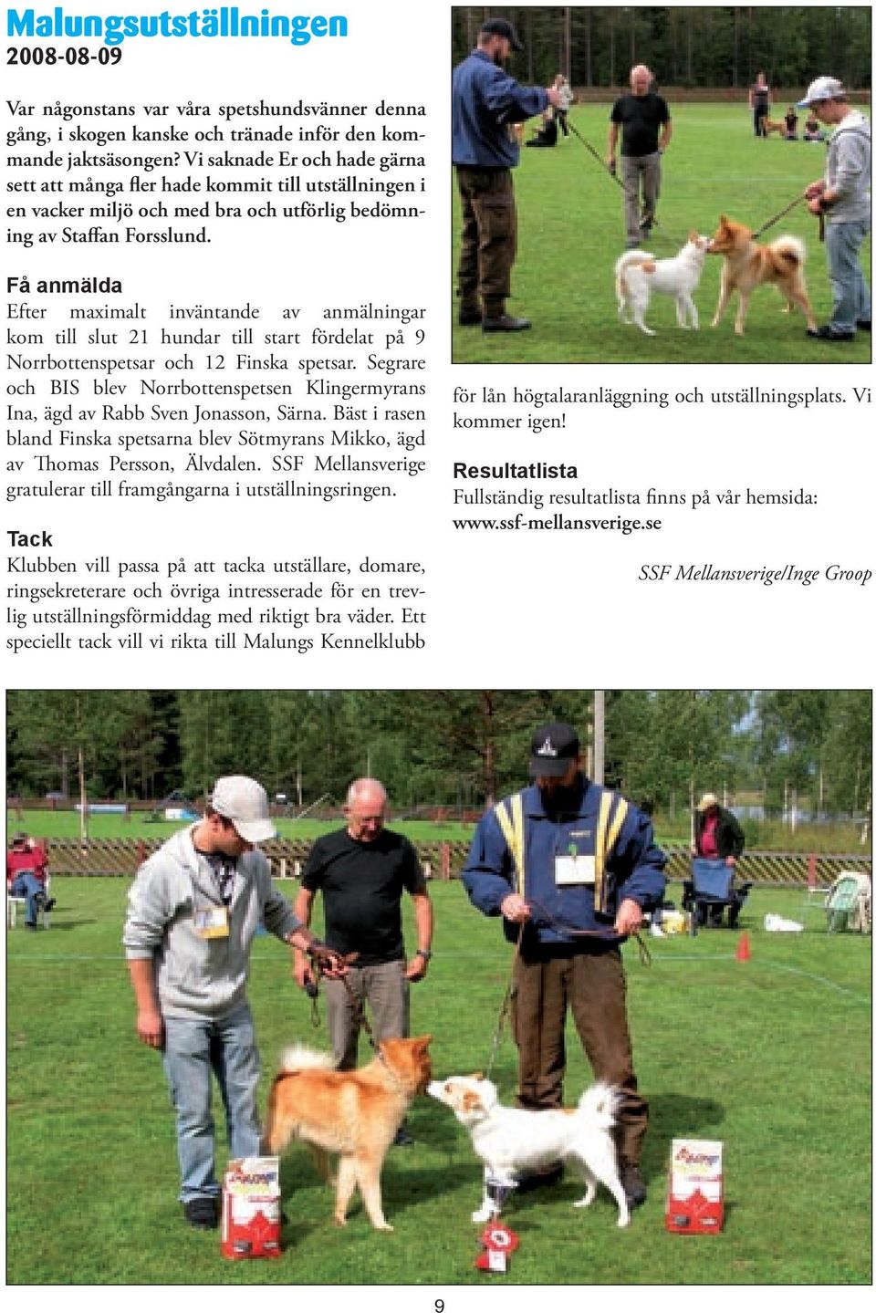 Få anmälda Efter maximalt inväntande av anmälningar kom till slut 21 hundar till start fördelat på 9 Norrbottenspetsar och 12 Finska spetsar.