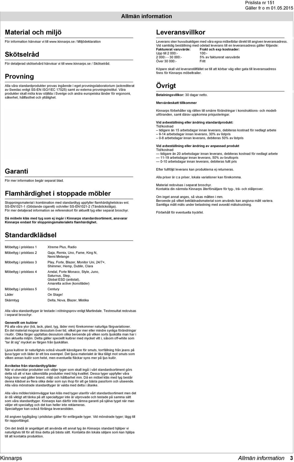 Våra produkter skall möta krav ställda i Sverige och andra europeiska länder för ergonomi, säkerhet, hållfasthet och yttålighet.