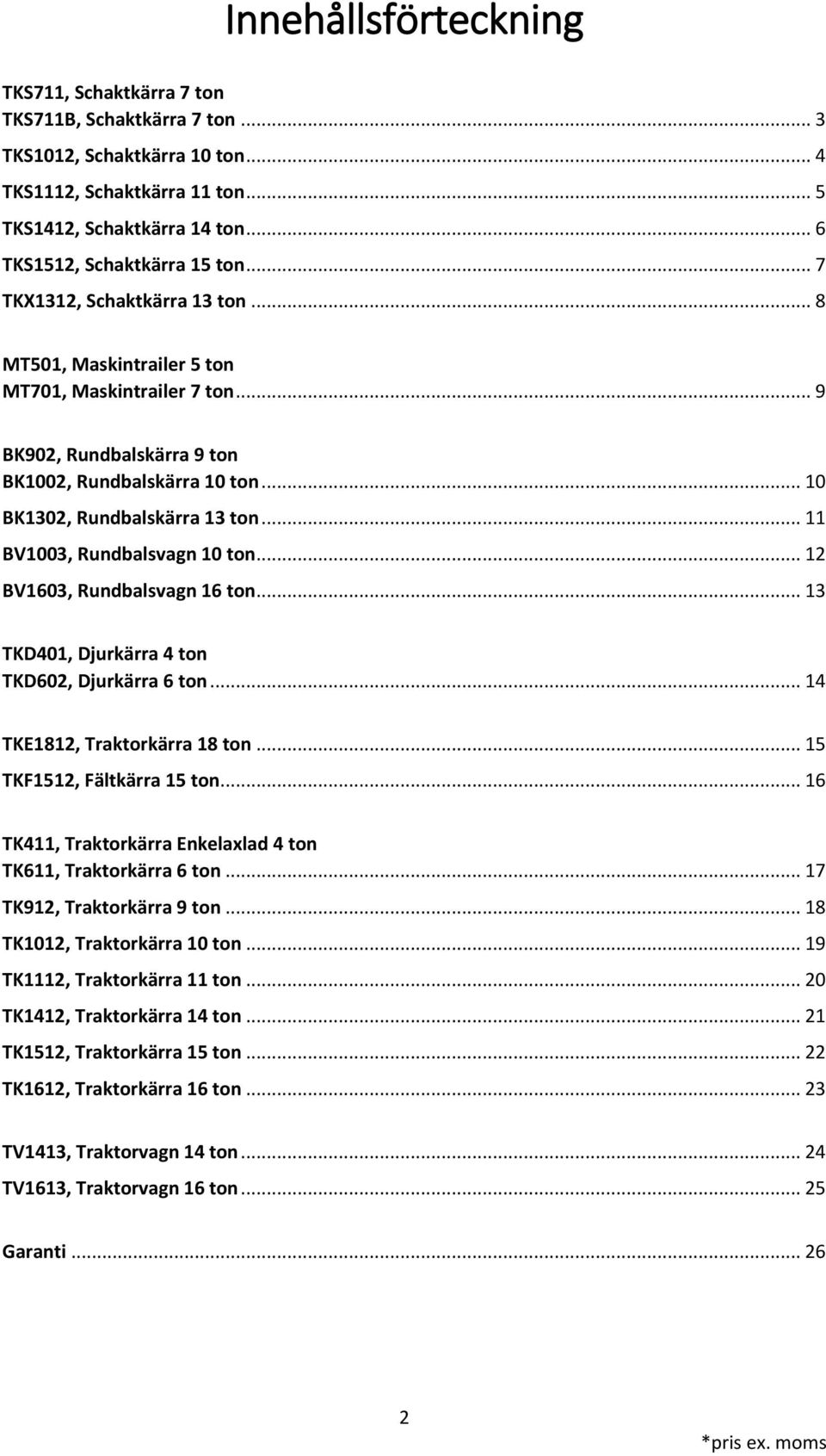 .. 10 BK1302, Rundbalskärra 13 ton... 11 BV1003, Rundbalsvagn 10 ton... 12 BV1603, Rundbalsvagn 16 ton... 13 TKD401, Djurkärra 4 ton TKD602, Djurkärra 6 ton... 14 TKE1812, Traktorkärra 18 ton.