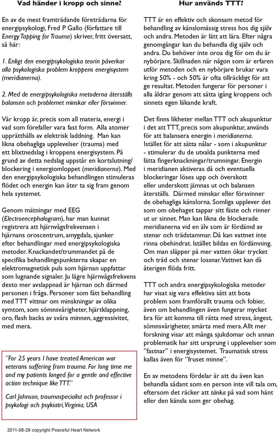 Med de energipsykologiska metoderna återställs balansen och problemet minskar eller försvinner. Vår kropp är, precis som all materia, energi i vad som förefaller vara fast form.