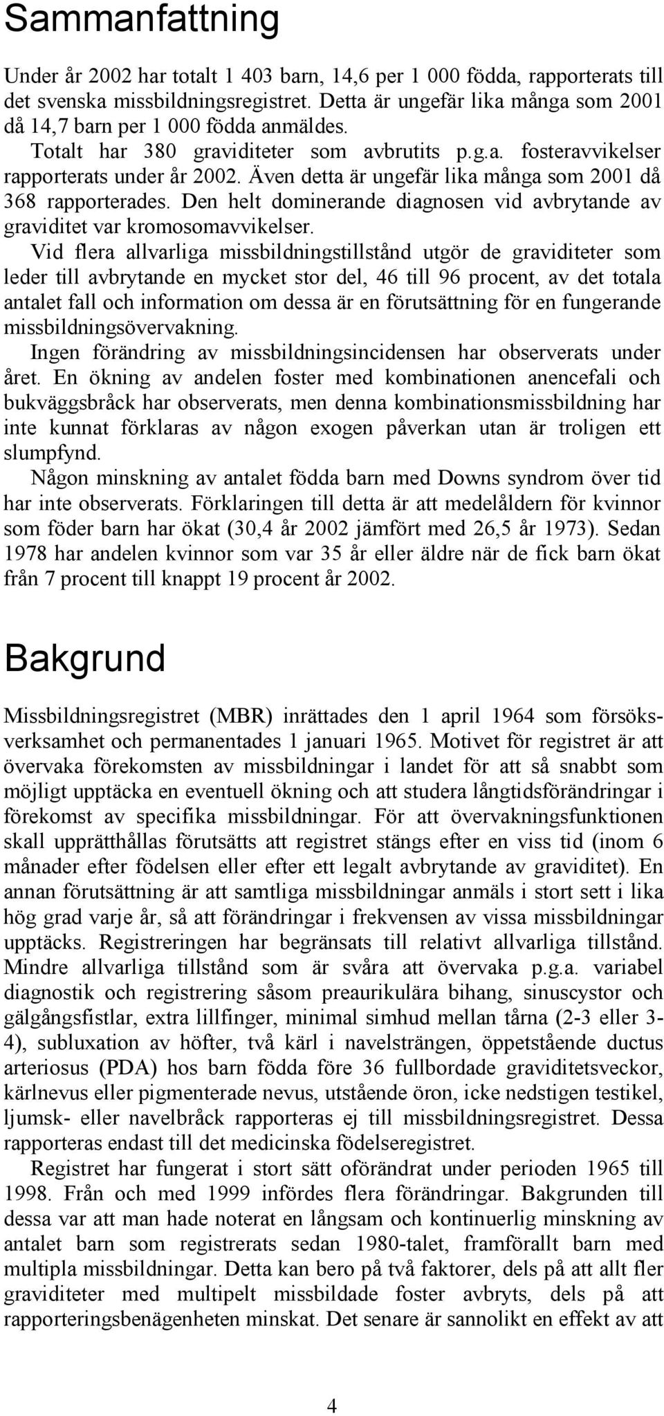 Även detta är ungefär lika många som 2001 då 368 rapporterades. Den helt dominerande diagnosen vid avbrytande av graviditet var kromosomavvikelser.